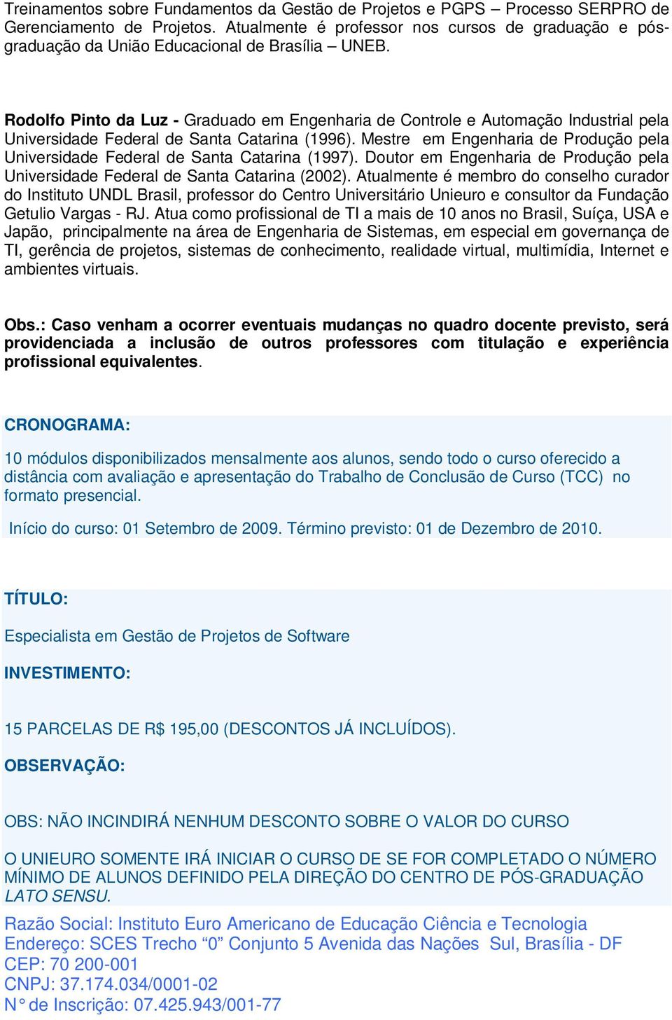 Rodolfo Pinto da Luz - Graduado em Engenharia de Controle e Automação Industrial pela Universidade Federal de Santa Catarina (1996).