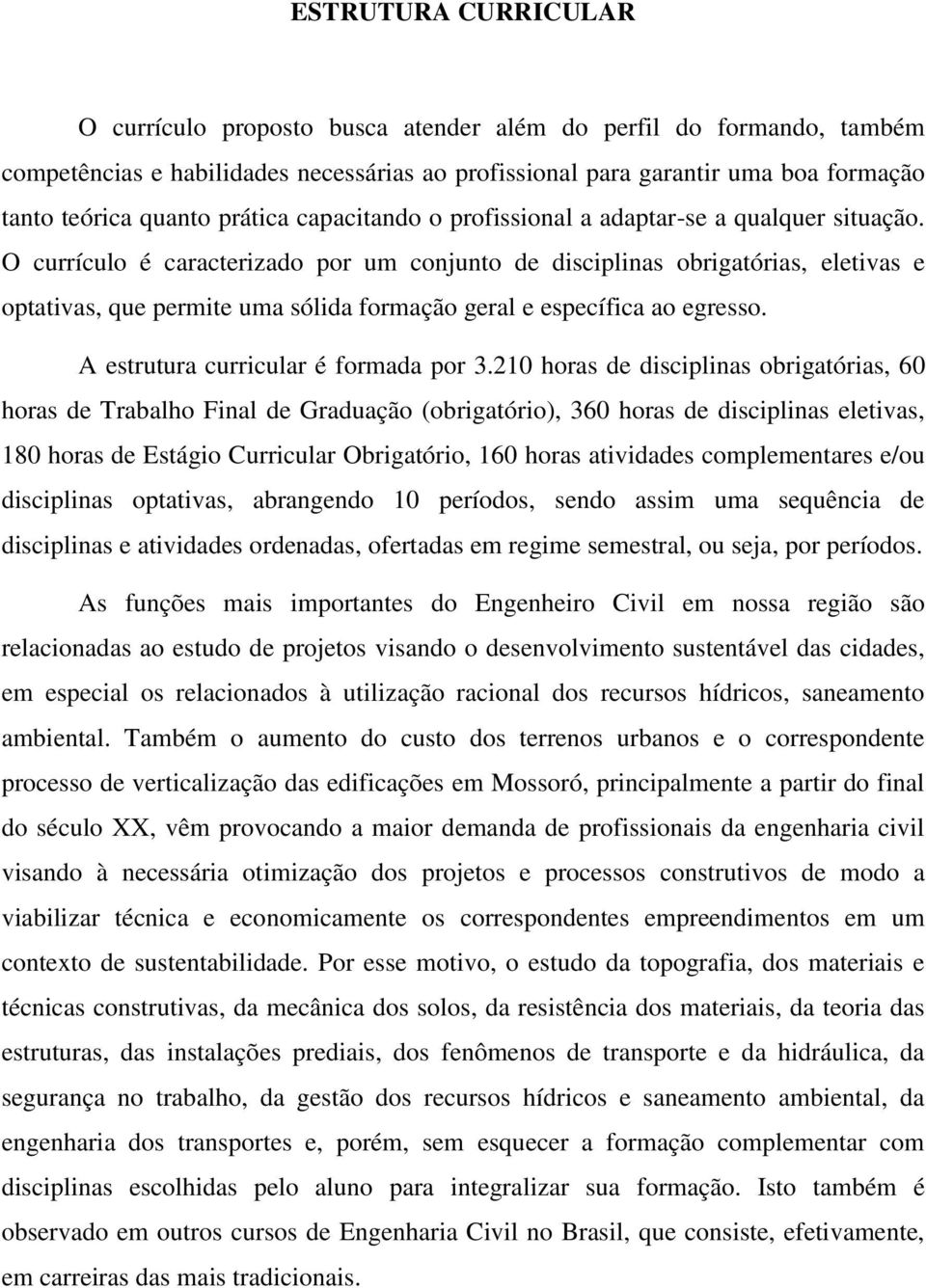 O currículo é caracterizado por um conjunto de disciplinas obrigatórias, eletivas e optativas, que permite uma sólida formação geral e específica ao egresso. A estrutura curricular é formada por 3.