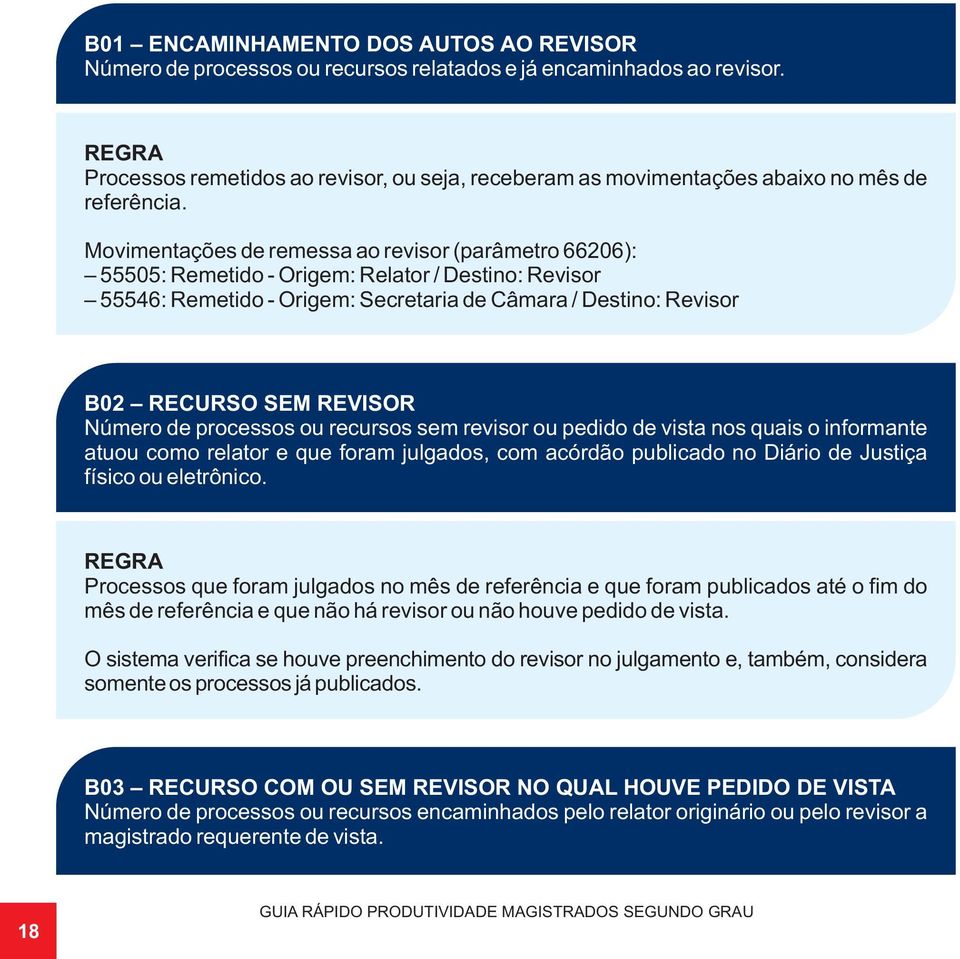 Movimentações de remessa ao revisor (parâmetro 66206): 55505: Remetido - Origem: Relator / Destino: Revisor 55546: Remetido - Origem: Secretaria de Câmara / Destino: Revisor B02 RECURSO SEM REVISOR