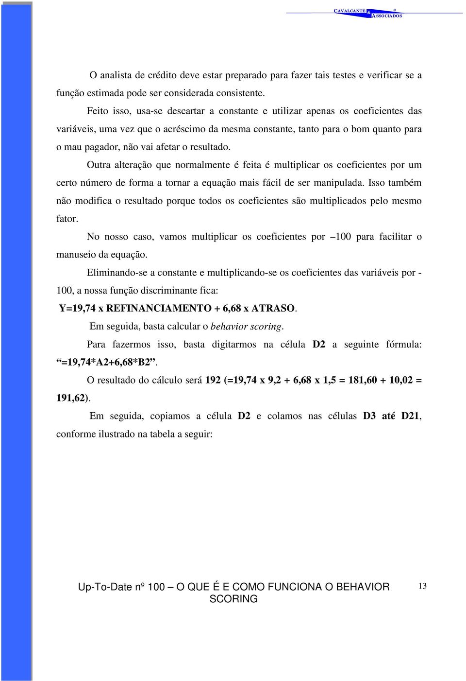 resultado. Outra alteração que normalmente é feita é multiplicar os coeficientes por um certo número de forma a tornar a equação mais fácil de ser manipulada.