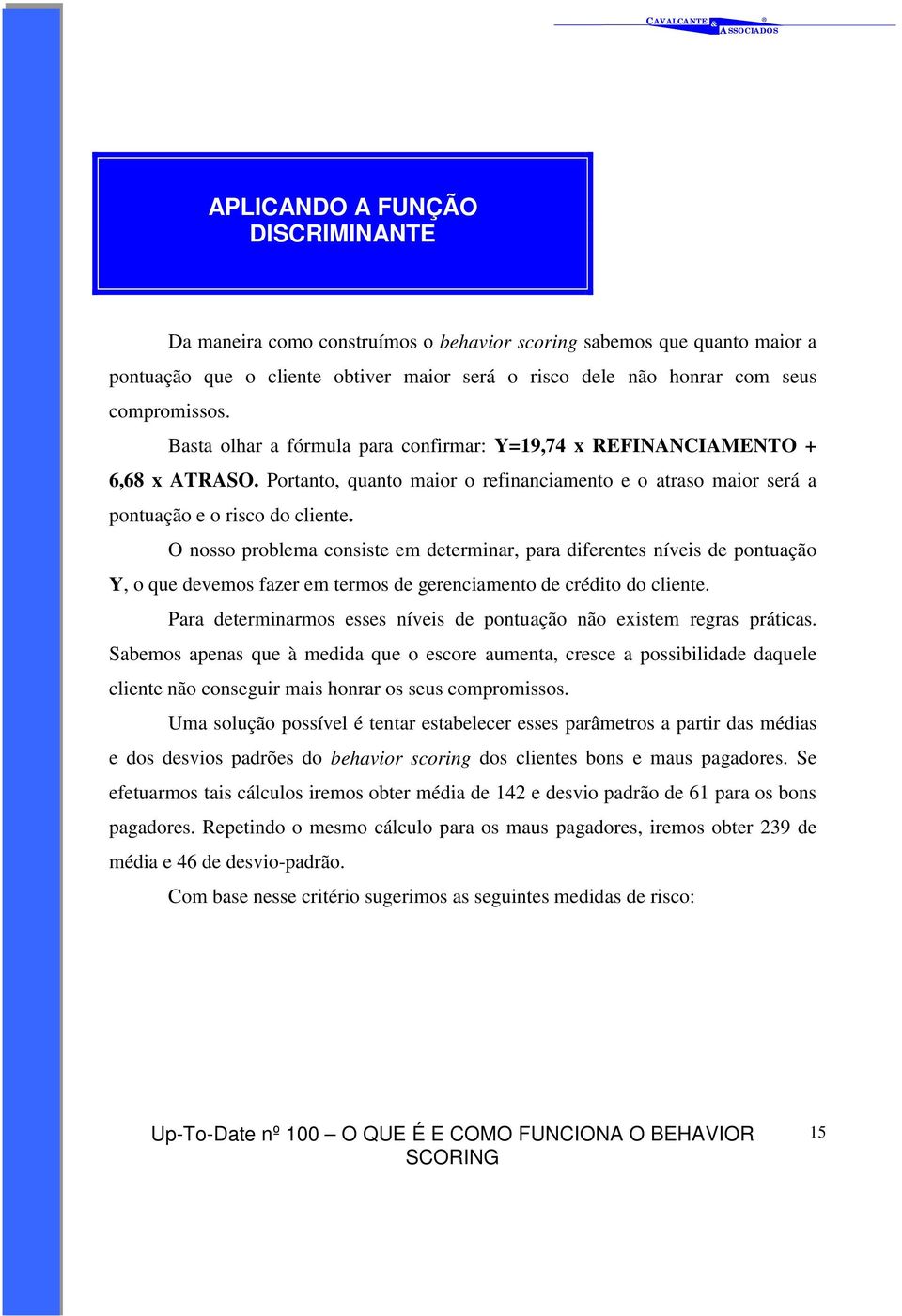 O nosso problema consiste em determinar, para diferentes níveis de pontuação Y, o que devemos fazer em termos de gerenciamento de crédito do cliente.