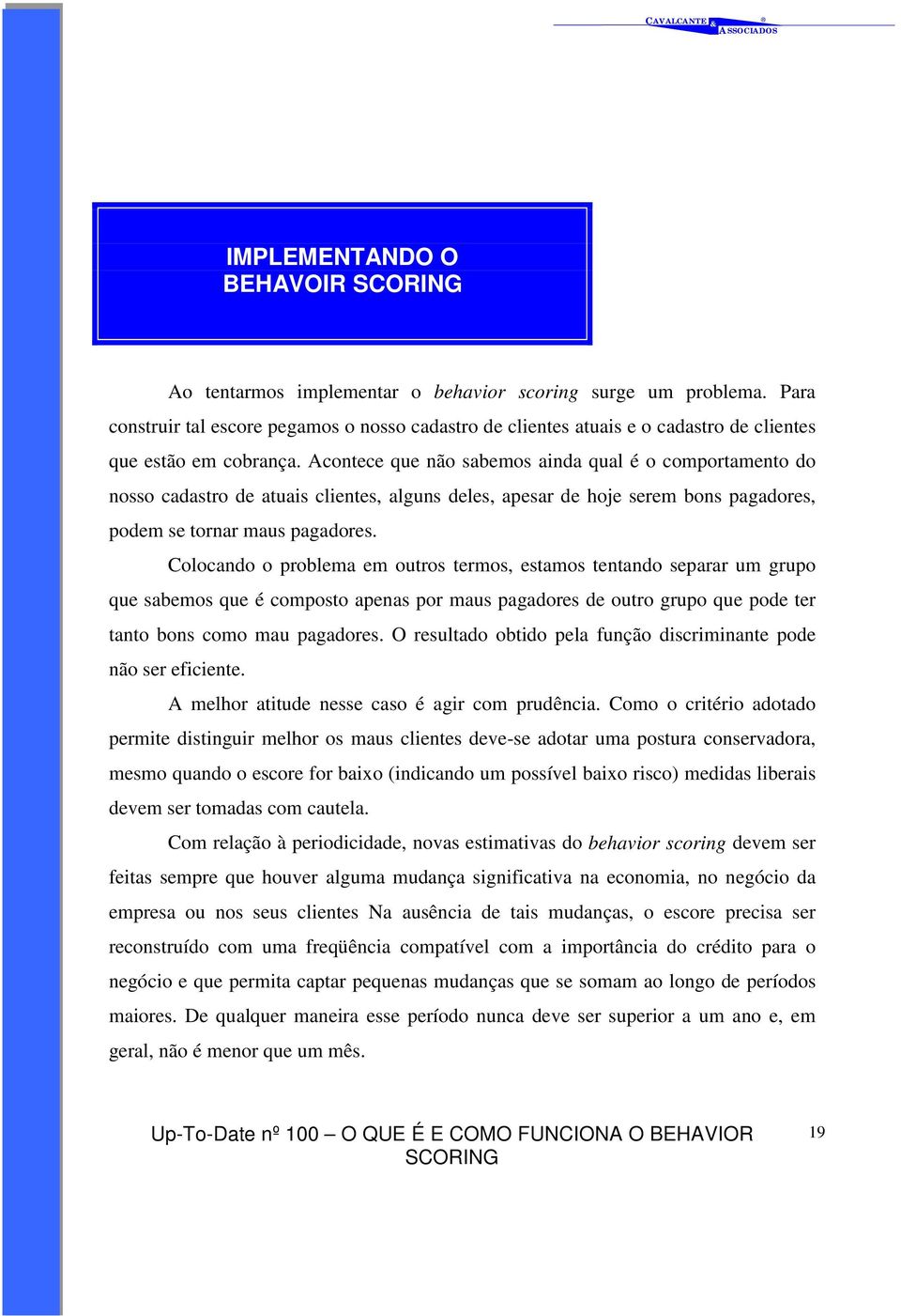 Acontece que não sabemos ainda qual é o comportamento do nosso cadastro de atuais clientes, alguns deles, apesar de hoje serem bons pagadores, podem se tornar maus pagadores.