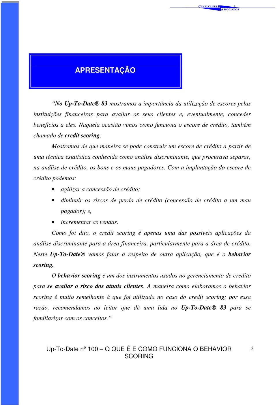 Mostramos de que maneira se pode construir um escore de crédito a partir de uma técnica estatística conhecida como análise discriminante, que procurava separar, na análise de crédito, os bons e os