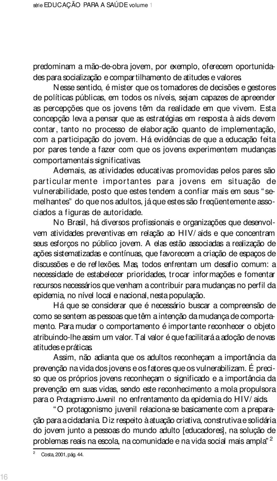 Esta concepção leva a pensar que as estratégias em resposta à aids devem contar, tanto no processo de elaboração quanto de implementação, com a participação do jovem.