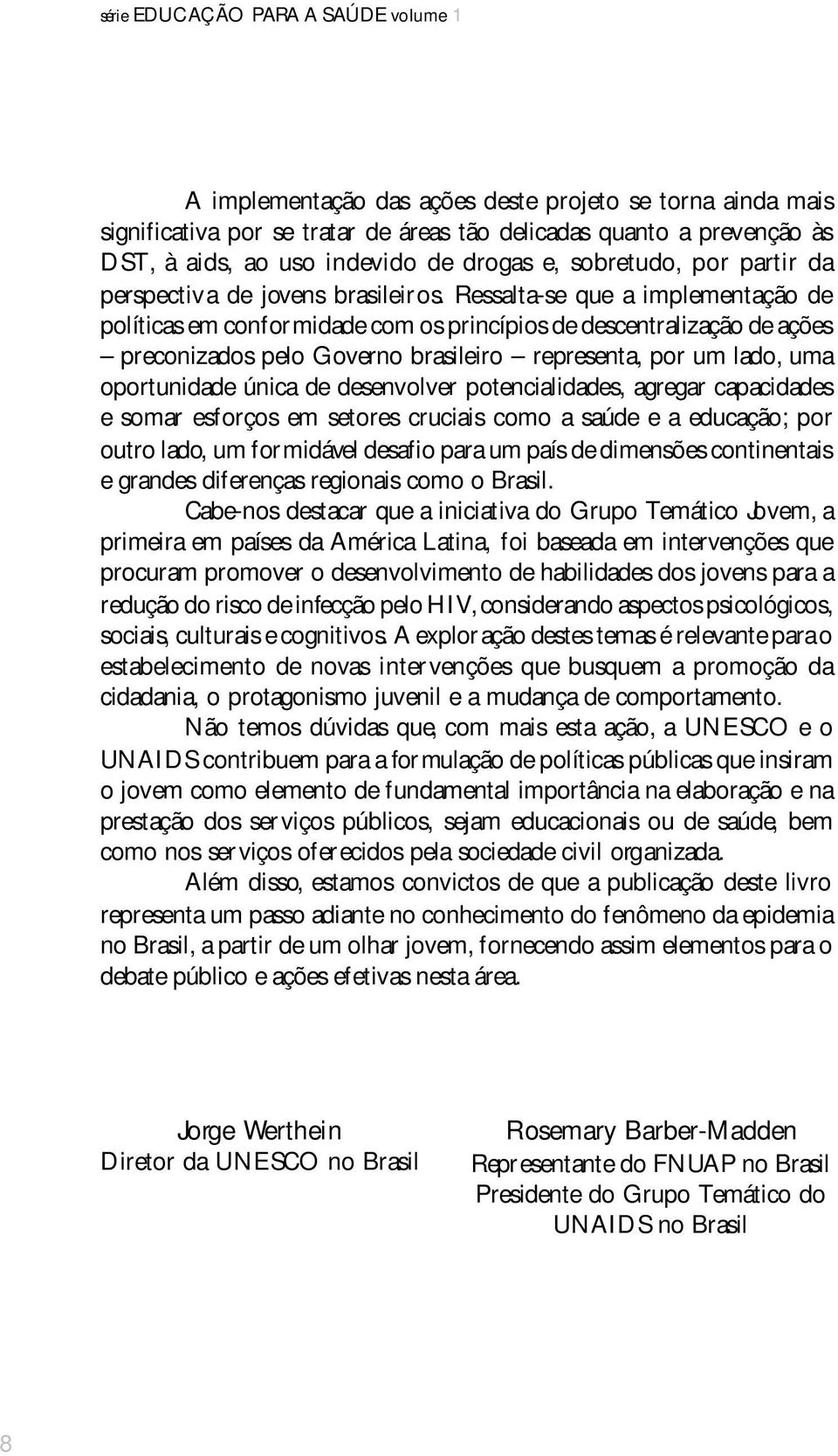 Ressalta-se que a implementação de políticas em conformidade com os princípios de descentralização de ações preconizados pelo Governo brasileiro representa, por um lado, uma oportunidade única de