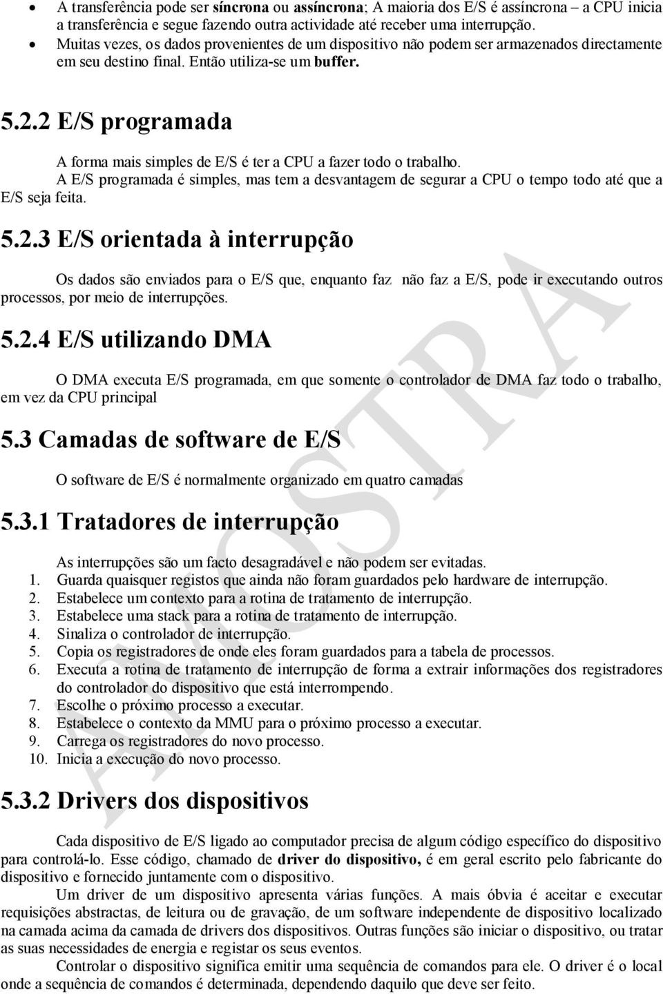 2 E/S programada A forma mais simples de E/S é ter a CPU a fazer todo o trabalho. A E/S programada é simples, mas tem a desvantagem de segurar a CPU o tempo todo até que a E/S seja feita. 5.2.3 E/S orientada à interrupção Os dados são enviados para o E/S que, enquanto faz não faz a E/S, pode ir executando outros processos, por meio de interrupções.