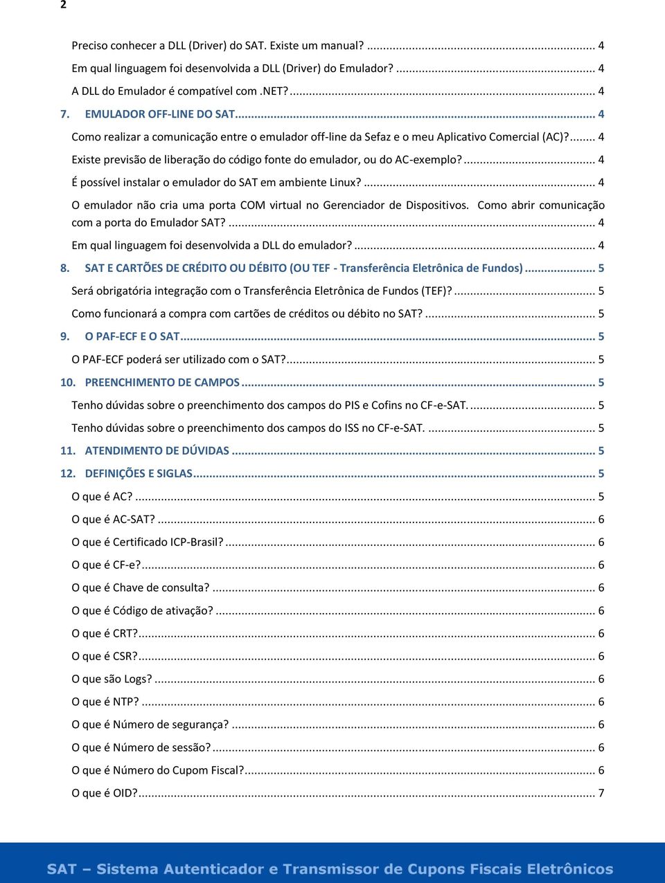 ... 4 Existe previsão de liberação do código fonte do emulador, ou do AC-exemplo?... 4 É possível instalar o emulador do SAT em ambiente Linux?