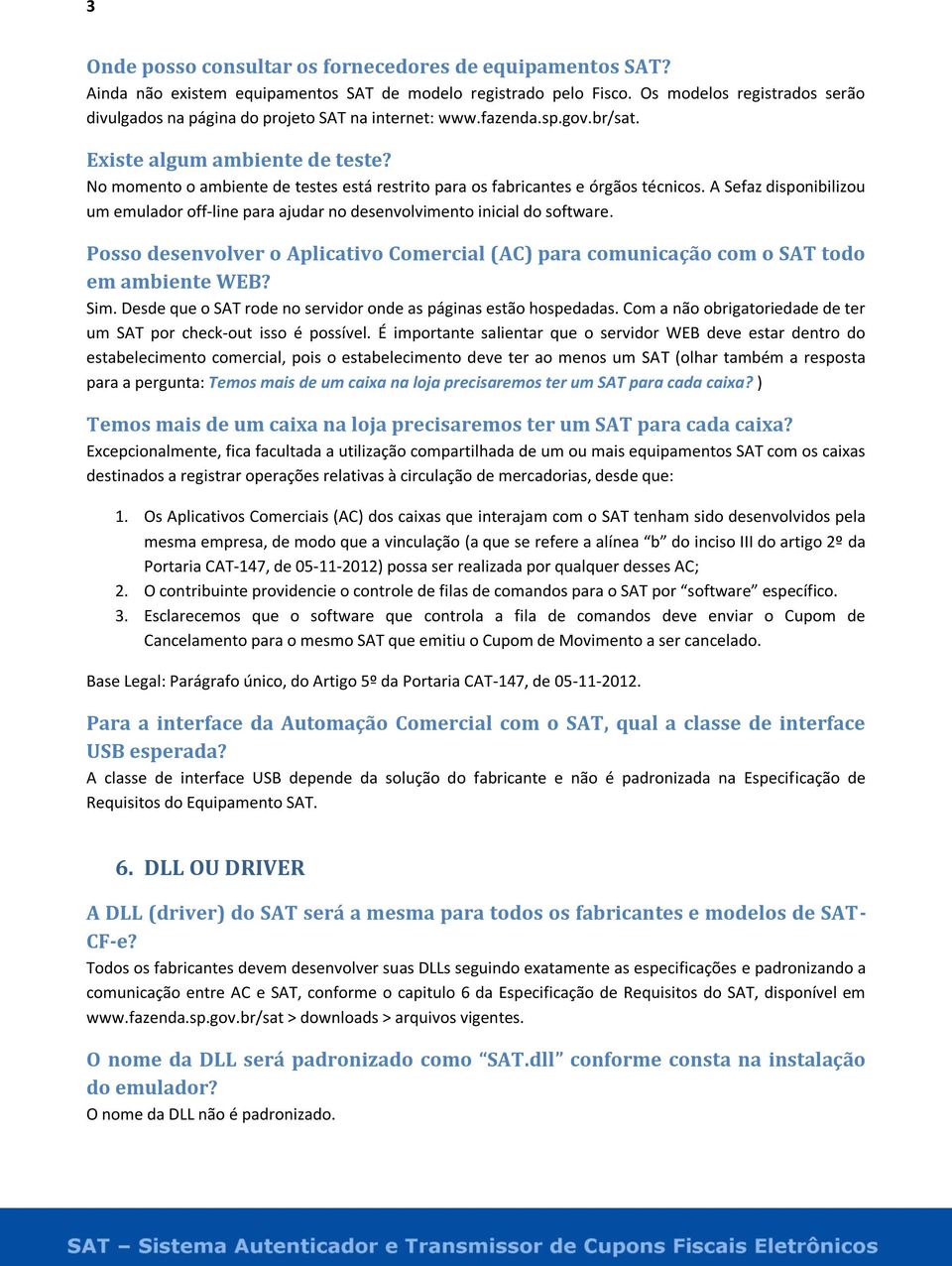 No momento o ambiente de testes está restrito para os fabricantes e órgãos técnicos. A Sefaz disponibilizou um emulador off-line para ajudar no desenvolvimento inicial do software.