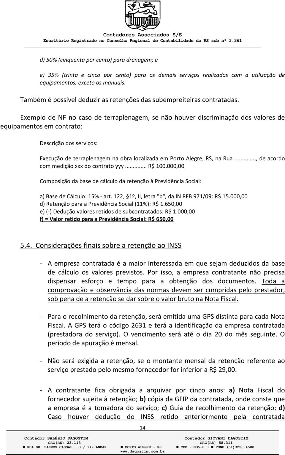 Exemplo de NF no caso de terraplenagem, se não houver discriminação dos valores de equipamentos em contrato: Descrição dos serviços: Execução de terraplenagem na obra localizada em Porto Alegre, RS,