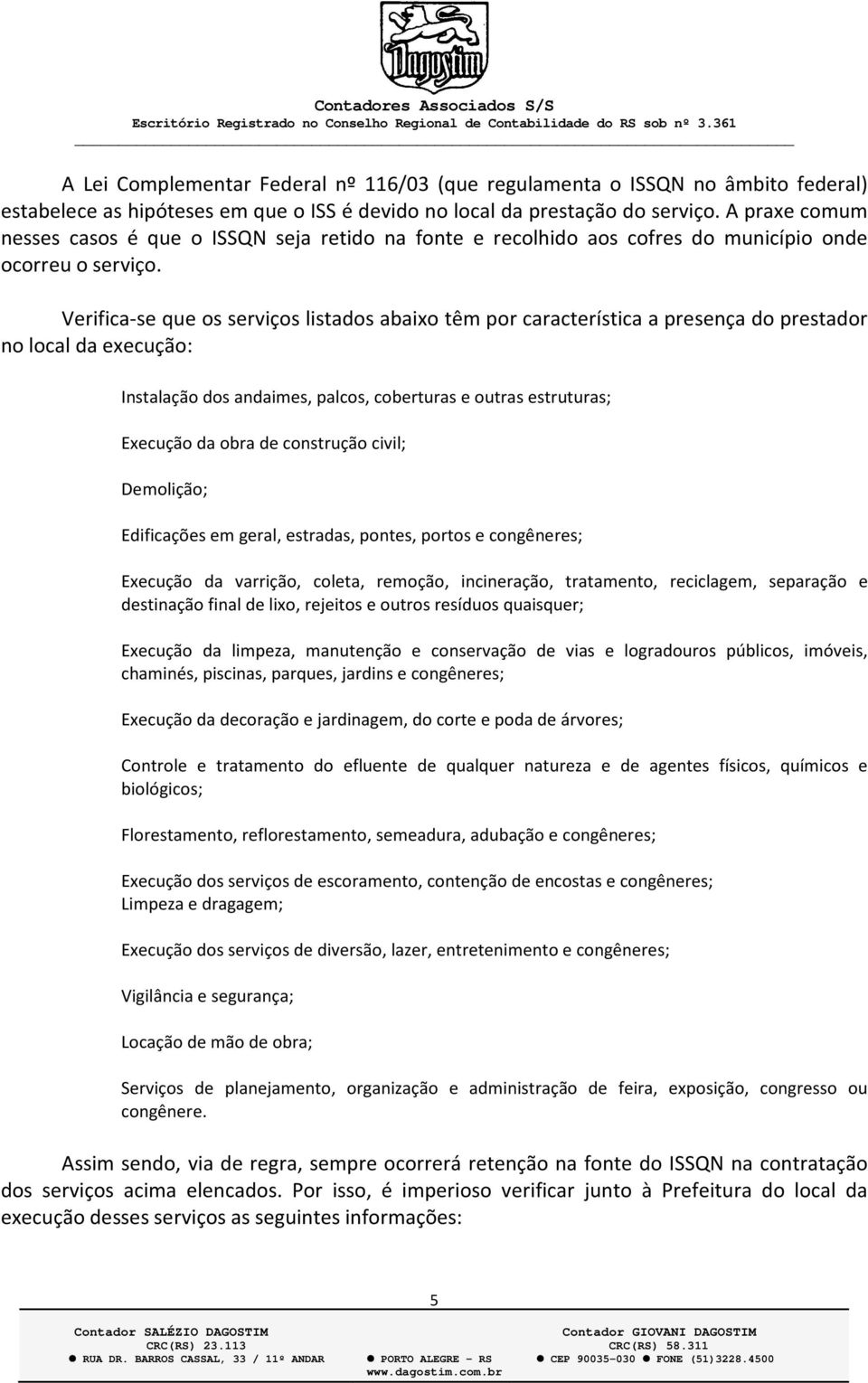 Verifica-se que os serviços listados abaixo têm por característica a presença do prestador no local da execução: Instalação dos andaimes, palcos, coberturas e outras estruturas; Execução da obra de