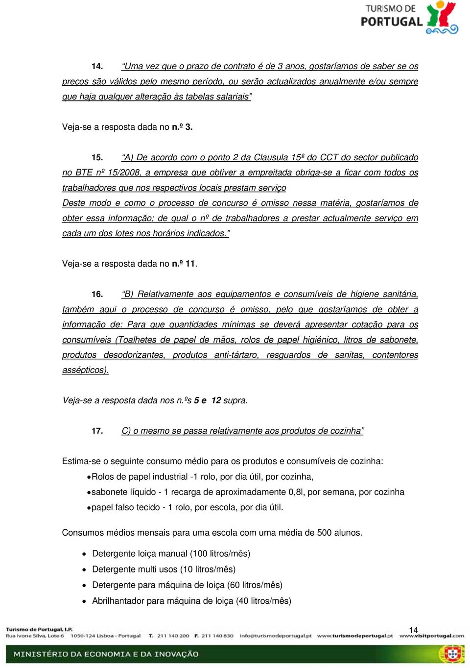 A) De acordo com o ponto 2 da Clausula 15ª do CCT do sector publicado no BTE nº 15/2008, a empresa que obtiver a empreitada obriga-se a ficar com todos os trabalhadores que nos respectivos locais