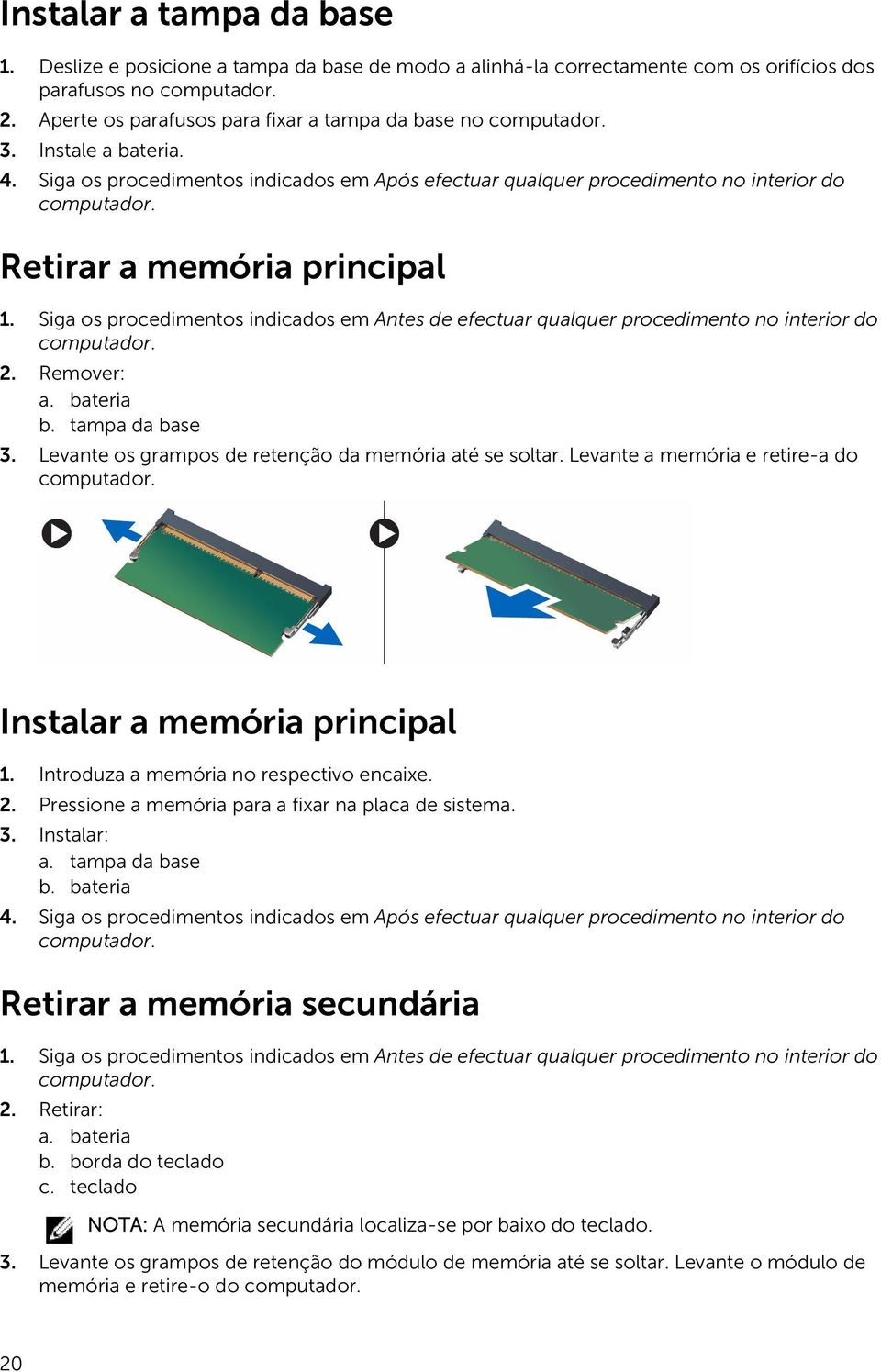 Siga os procedimentos indicados em Antes de efectuar qualquer procedimento no interior do 2. Remover: a. bateria b. tampa da base 3. Levante os grampos de retenção da memória até se soltar.