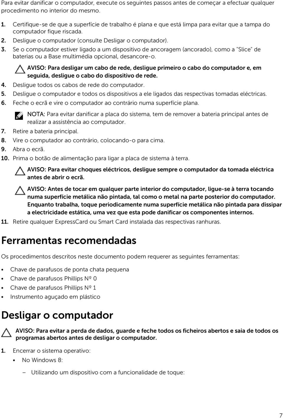 Se o computador estiver ligado a um dispositivo de ancoragem (ancorado), como a "Slice" de baterias ou a Base multimédia opcional, desancore-o.