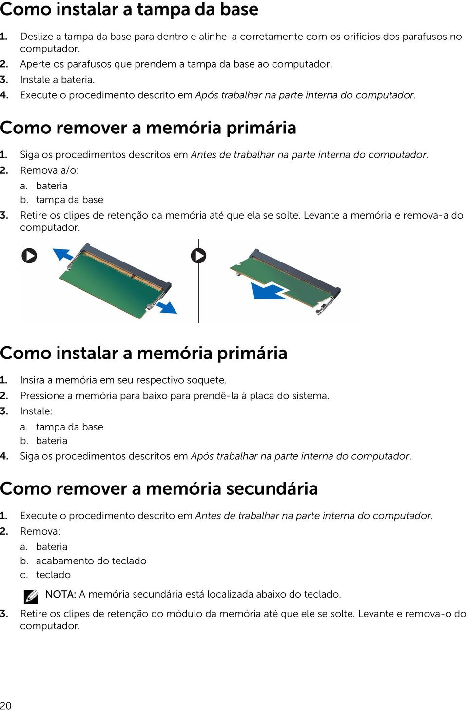 Como remover a memória primária 1. Siga os procedimentos descritos em Antes de trabalhar na parte interna do computador. 2. Remova a/o: a. bateria b. tampa da base 3.