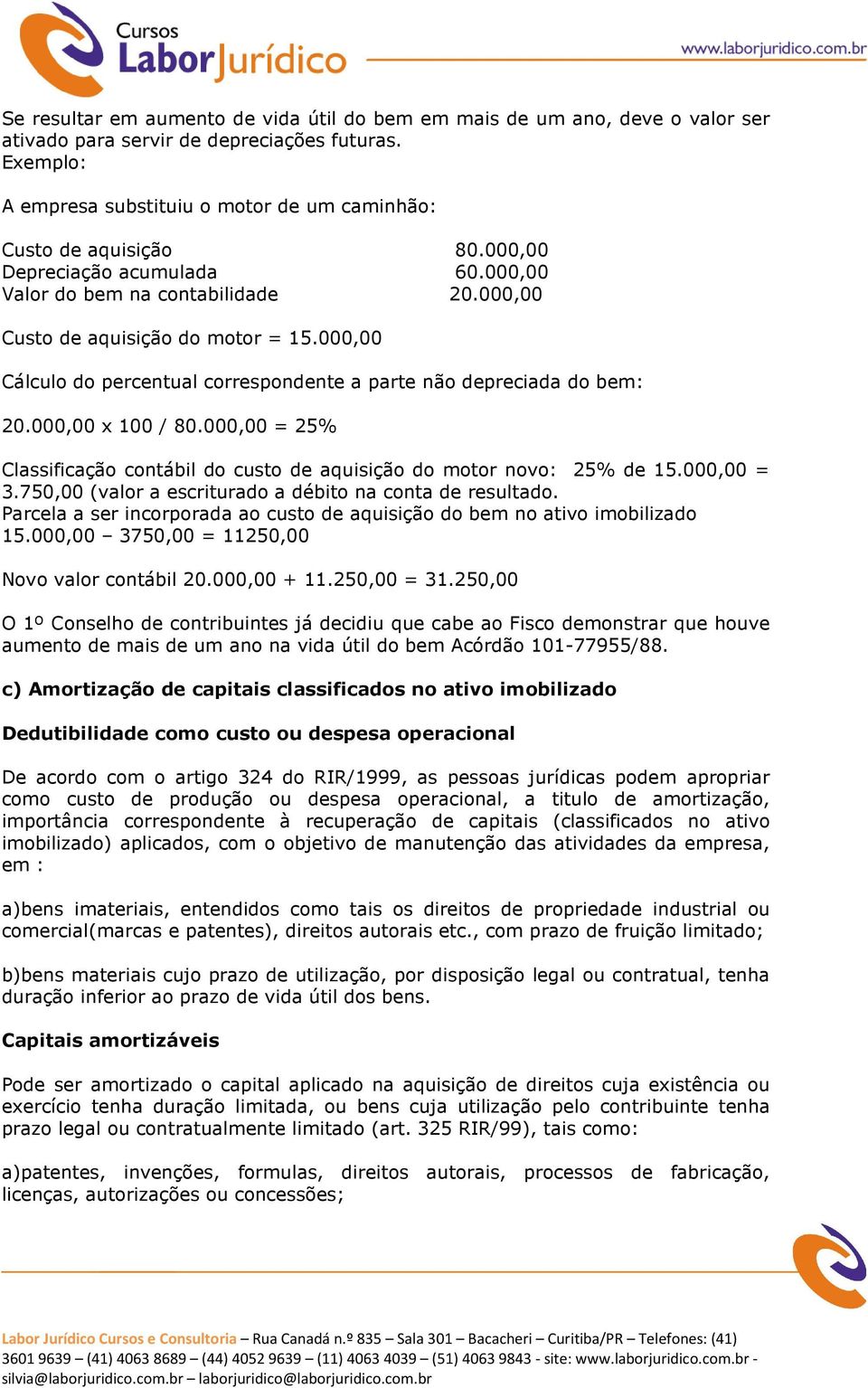 000,00 x 100 / 80.000,00 = 25% Classificação contábil do custo de aquisição do motor novo: 25% de 15.000,00 = 3.750,00 (valor a escriturado a débito na conta de resultado.