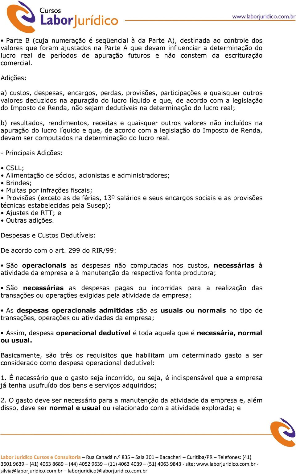 Adições: a) custos, despesas, encargos, perdas, provisões, participações e quaisquer outros valores deduzidos na apuração do lucro líquido e que, de acordo com a legislação do Imposto de Renda, não