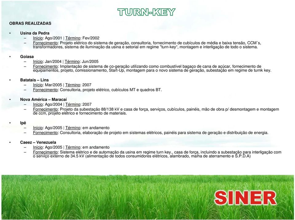 Goiasa Início: Jan/2004 Término: Jun/2005 Fornecimento: Implantação de sistema de co-geração utilizando como combustível bagaço de cana de açúcar, fornecimento de equipamentos, projeto,