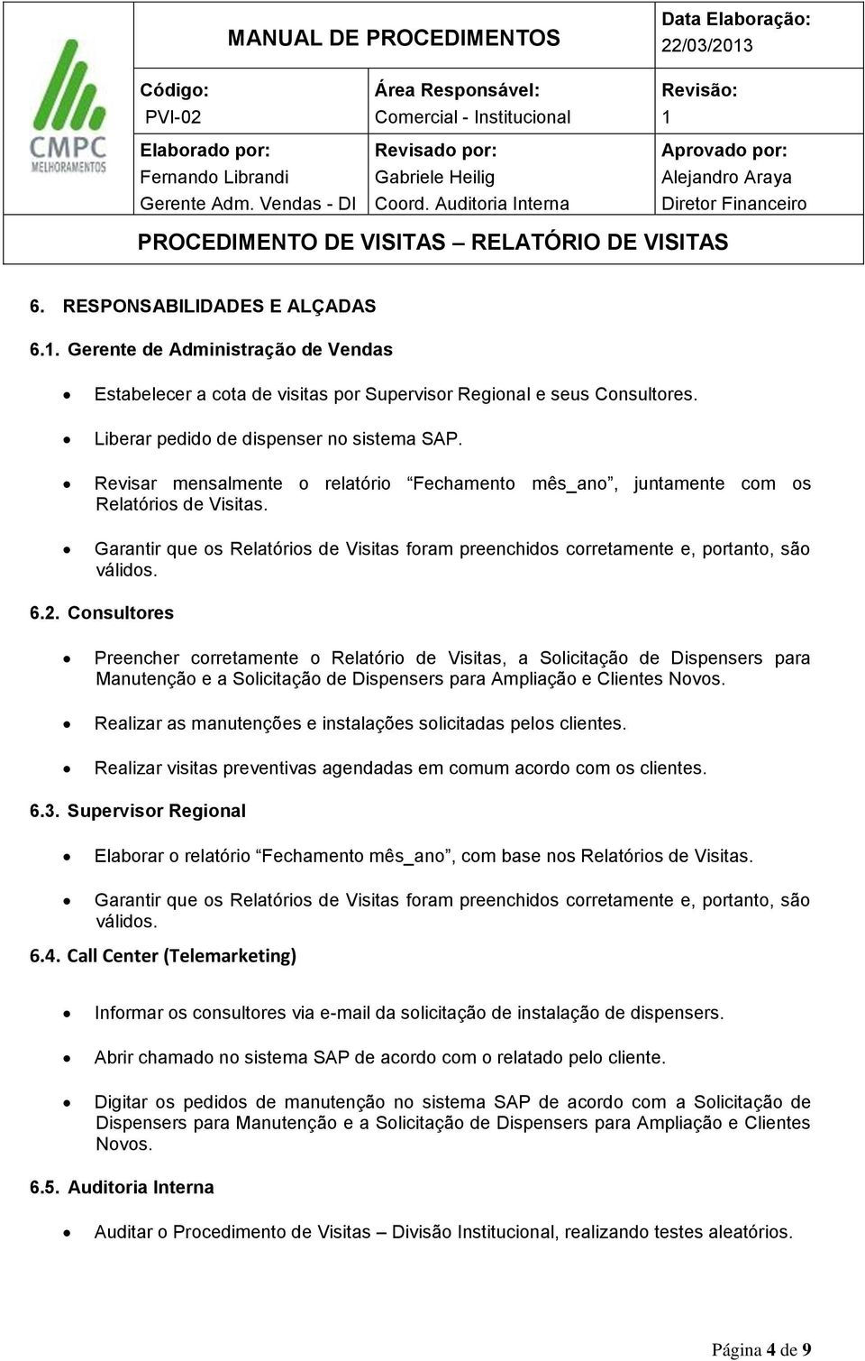 Consultores Preencher corretamente o Relatório de Visitas, a Solicitação de Dispensers para Manutenção e a Solicitação de Dispensers para Ampliação e Clientes Novos.