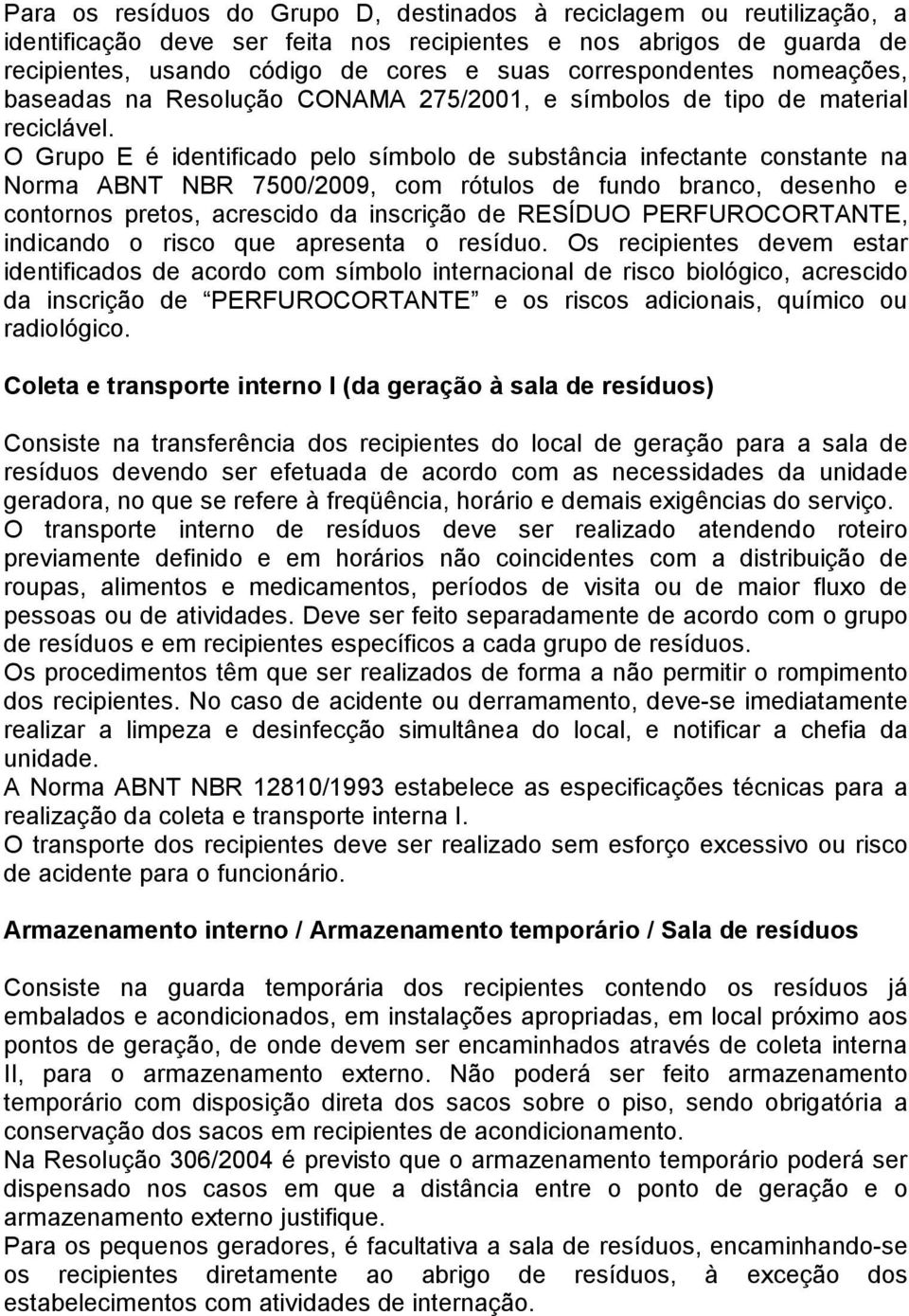 O Grupo E é identificado pelo símbolo de substância infectante constante na Norma ABNT NBR 7500/2009, com rótulos de fundo branco, desenho e contornos pretos, acrescido da inscrição de RESÍDUO