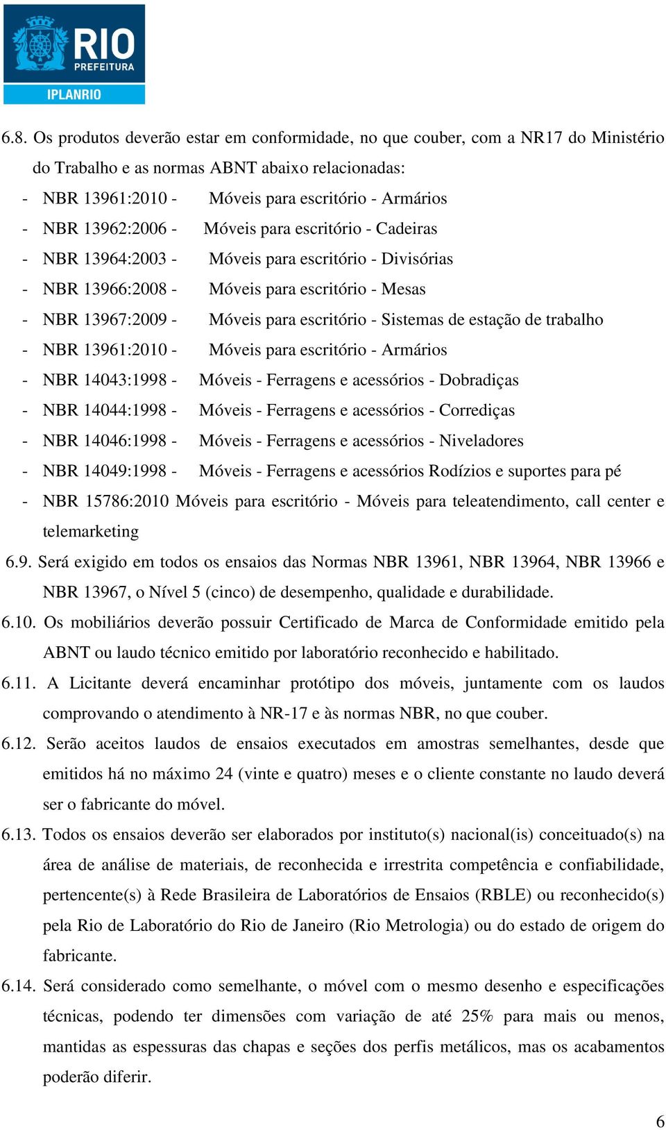 Sistemas de estação de trabalho - NBR 13961:2010 - Móveis para escritório - Armários - NBR 14043:1998 - Móveis - Ferragens e acessórios - Dobradiças - NBR 14044:1998 - Móveis - Ferragens e acessórios