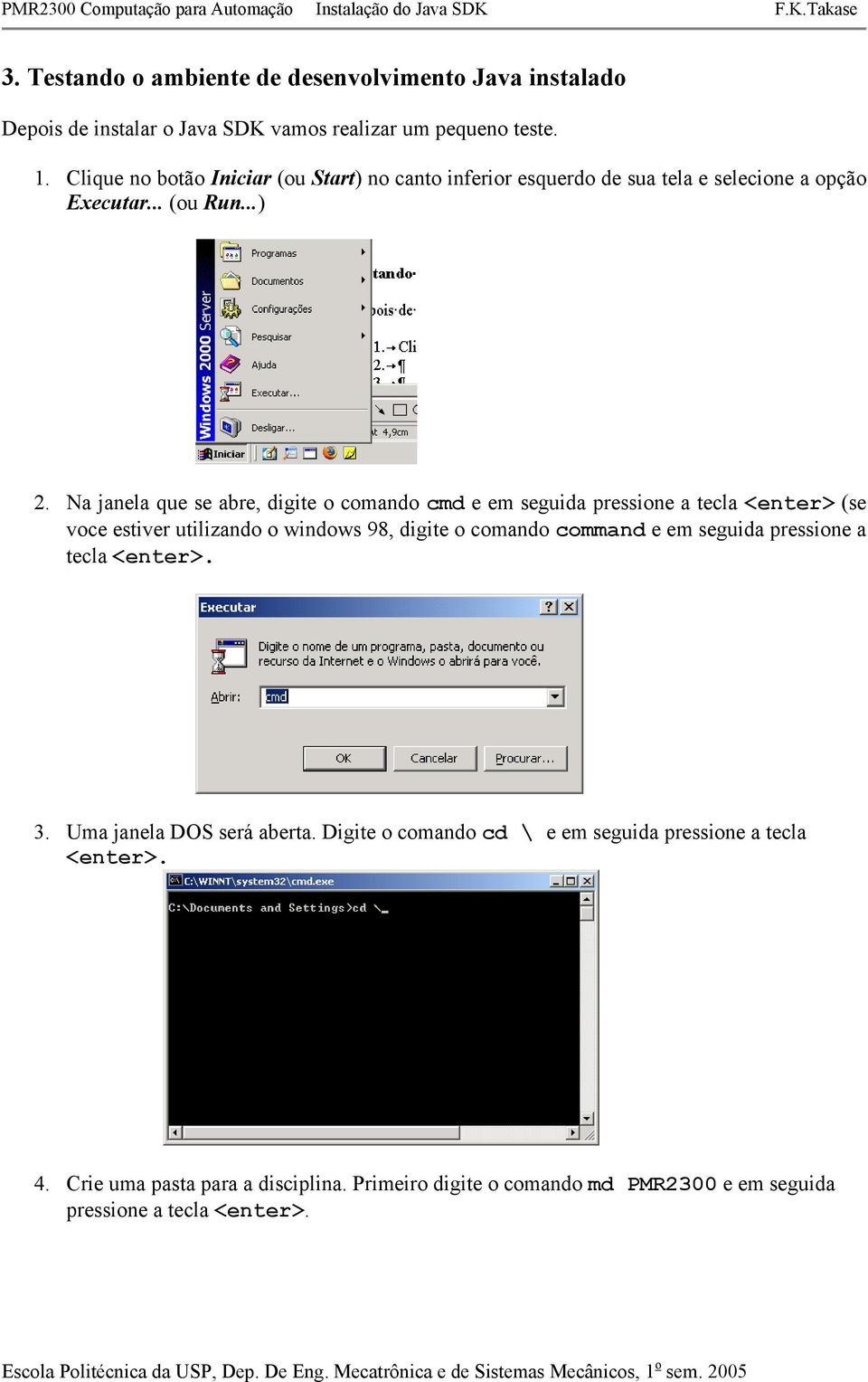 Na janela que se abre, digite o comando cmd e em seguida pressione a tecla <enter> (se voce estiver utilizando o windows 98, digite o comando command e em