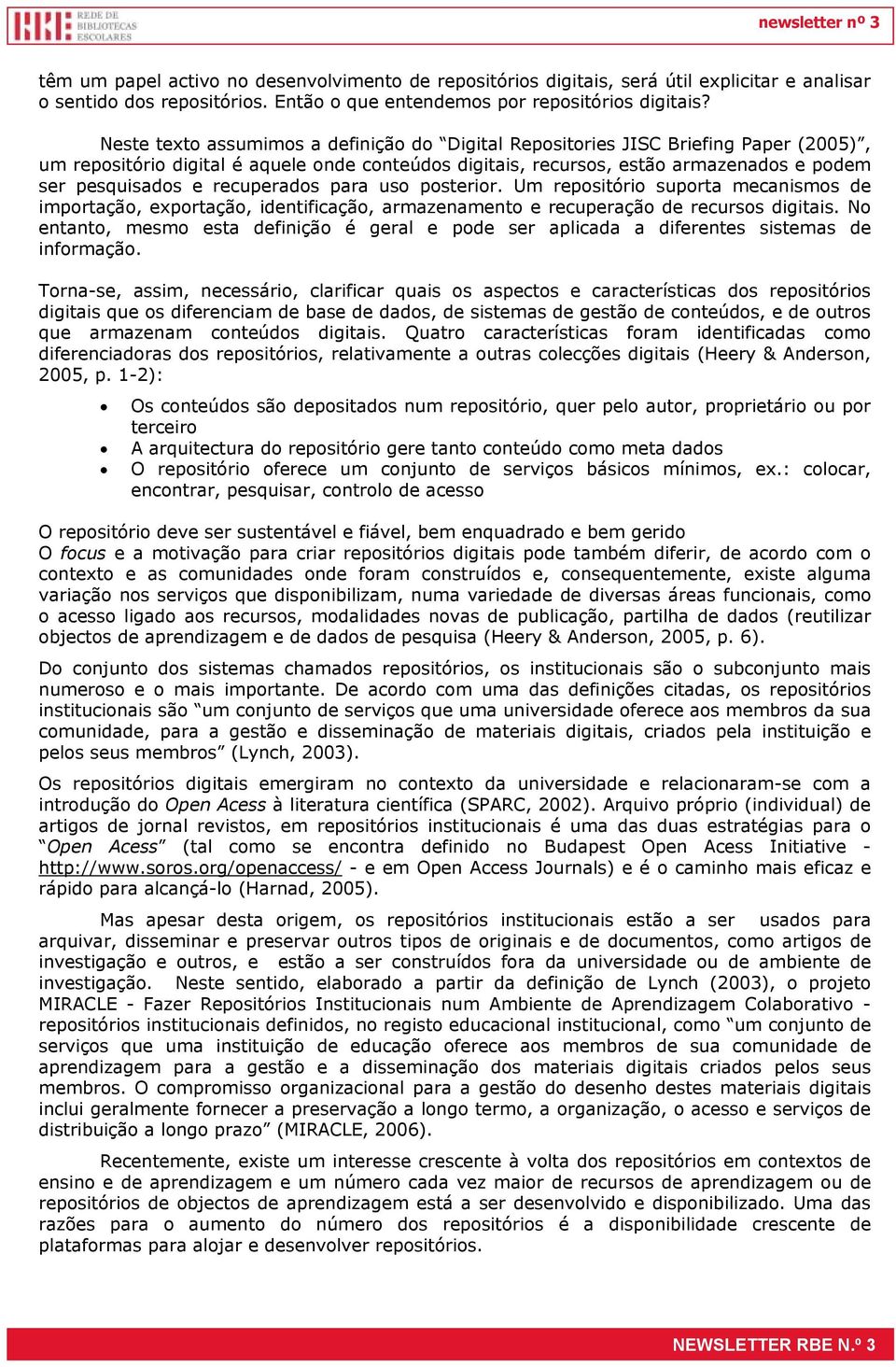 recuperados para uso posterior. Um repositório suporta mecanismos de importação, exportação, identificação, armazenamento e recuperação de recursos digitais.