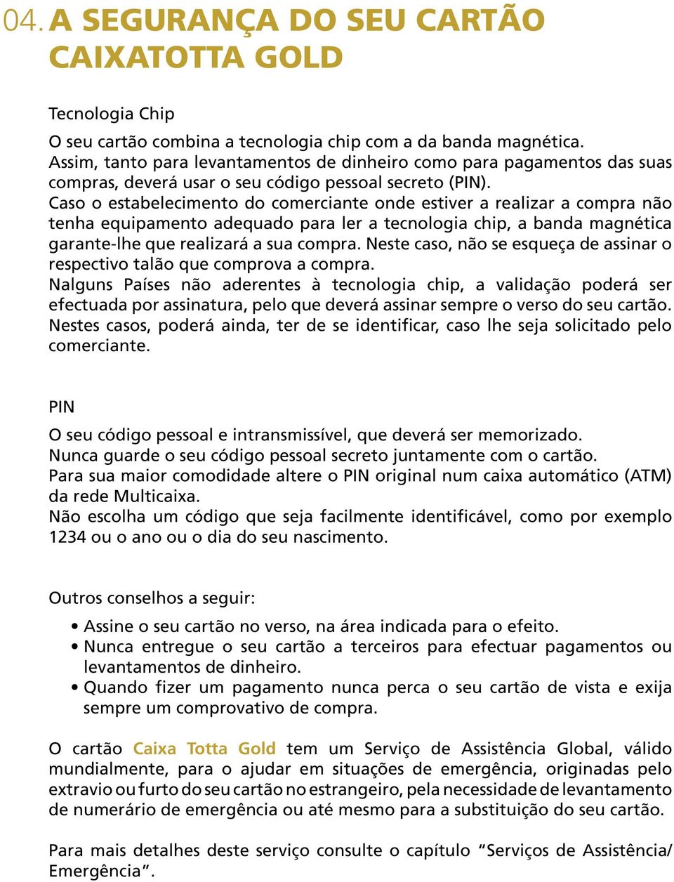 Caso o estabelecimento do comerciante onde estiver a realizar a compra não tenha equipamento adequado para ler a tecnologia chip, a banda magnética garante-lhe que realizará a sua compra.