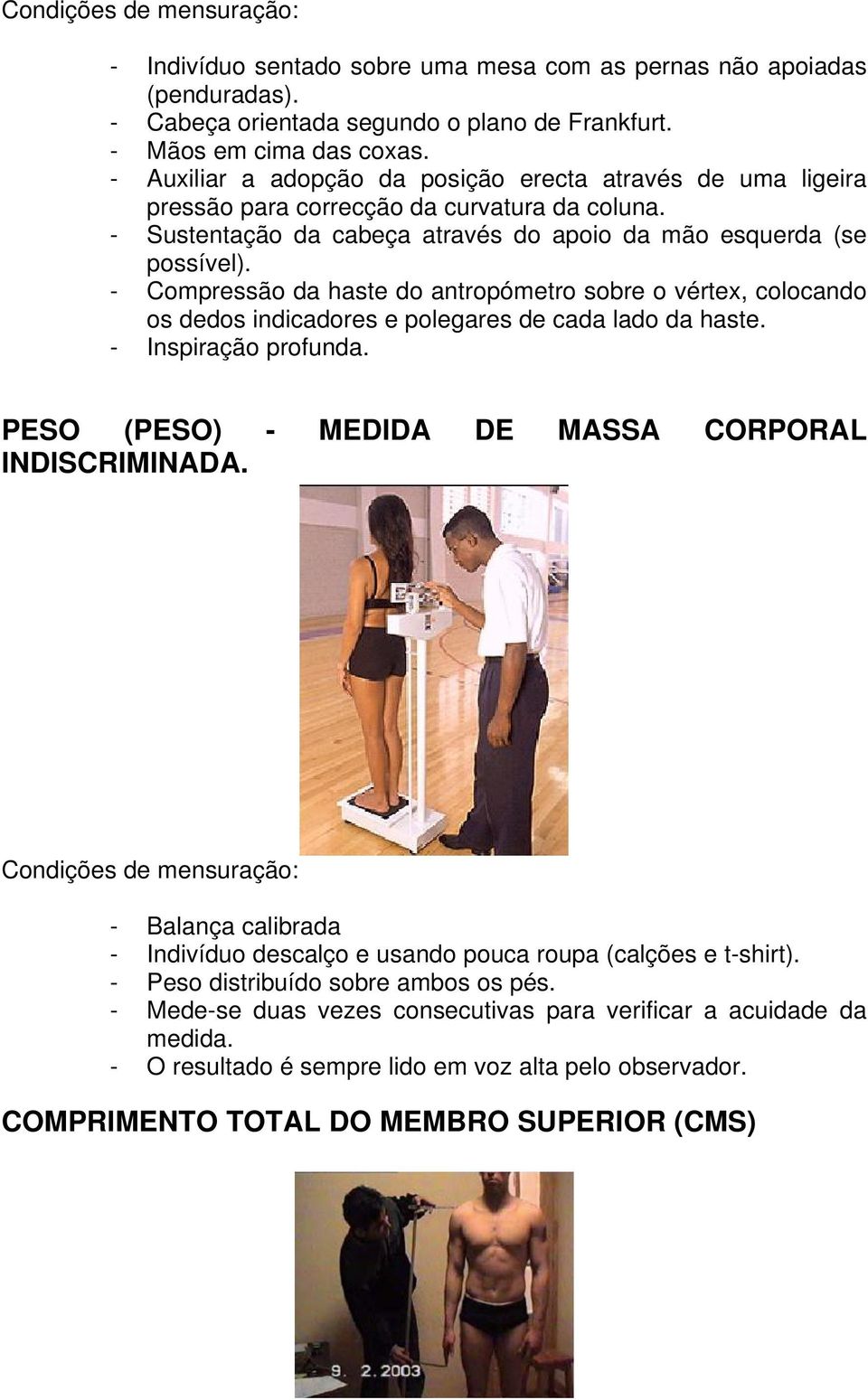 - Compressão da haste do antropómetro sobre o vértex, colocando os dedos indicadores e polegares de cada lado da haste. - Inspiração profunda. PESO (PESO) - MEDIDA DE MASSA CORPORAL INDISCRIMINADA.