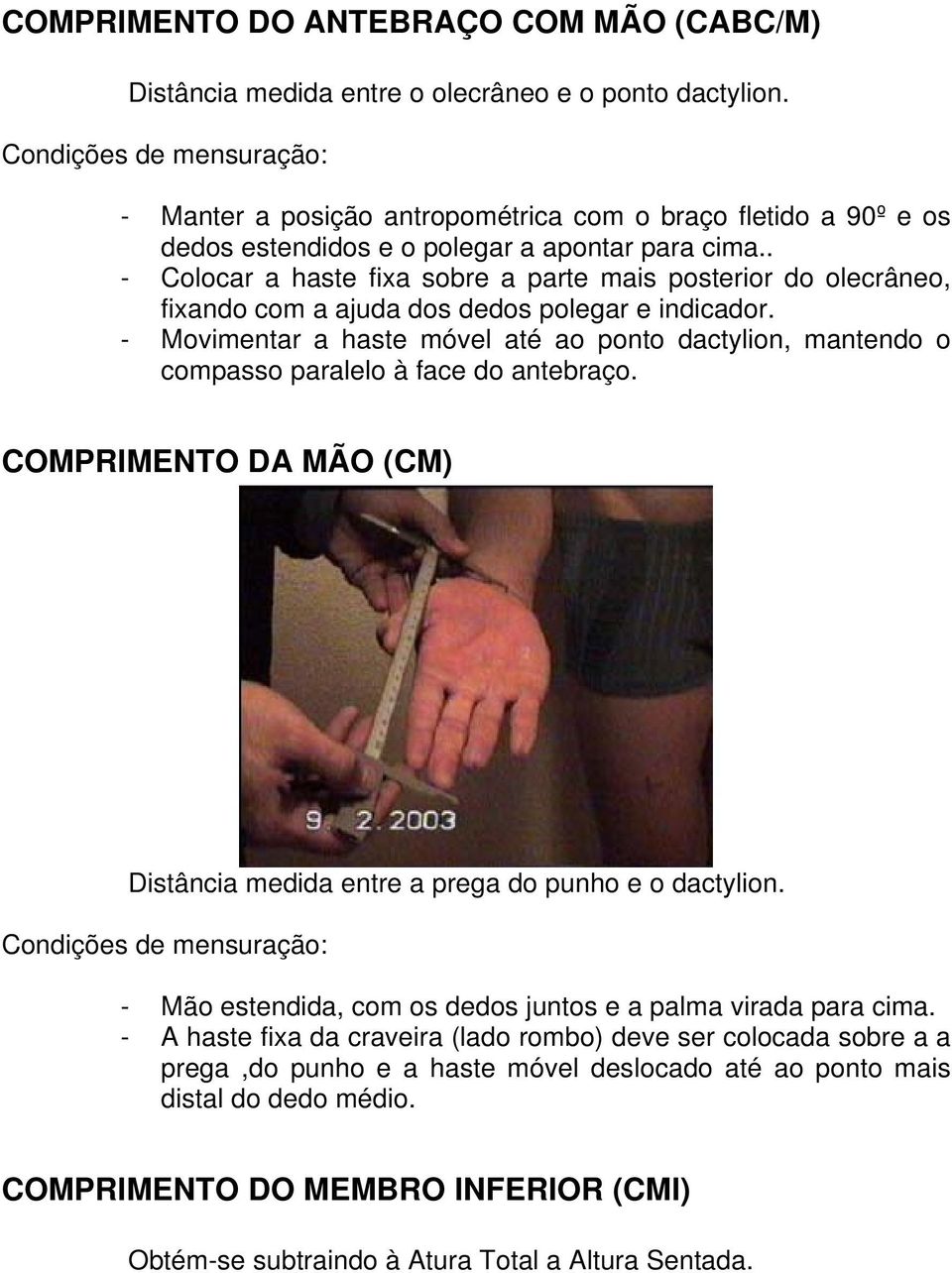 . - Colocar a haste fixa sobre a parte mais posterior do olecrâneo, fixando com a ajuda dos dedos polegar e indicador.