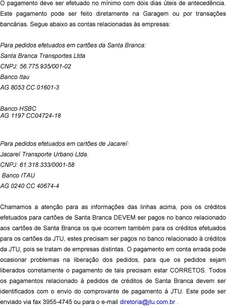 935/001-02 Banco Itau AG 8053 CC 01601-3 Banco HSBC AG 1197 CC04724-18 Para pedidos efetuados em cartões de Jacareí: Jacareí Transporte Urbano Ltda. CNPJ: 61.318.