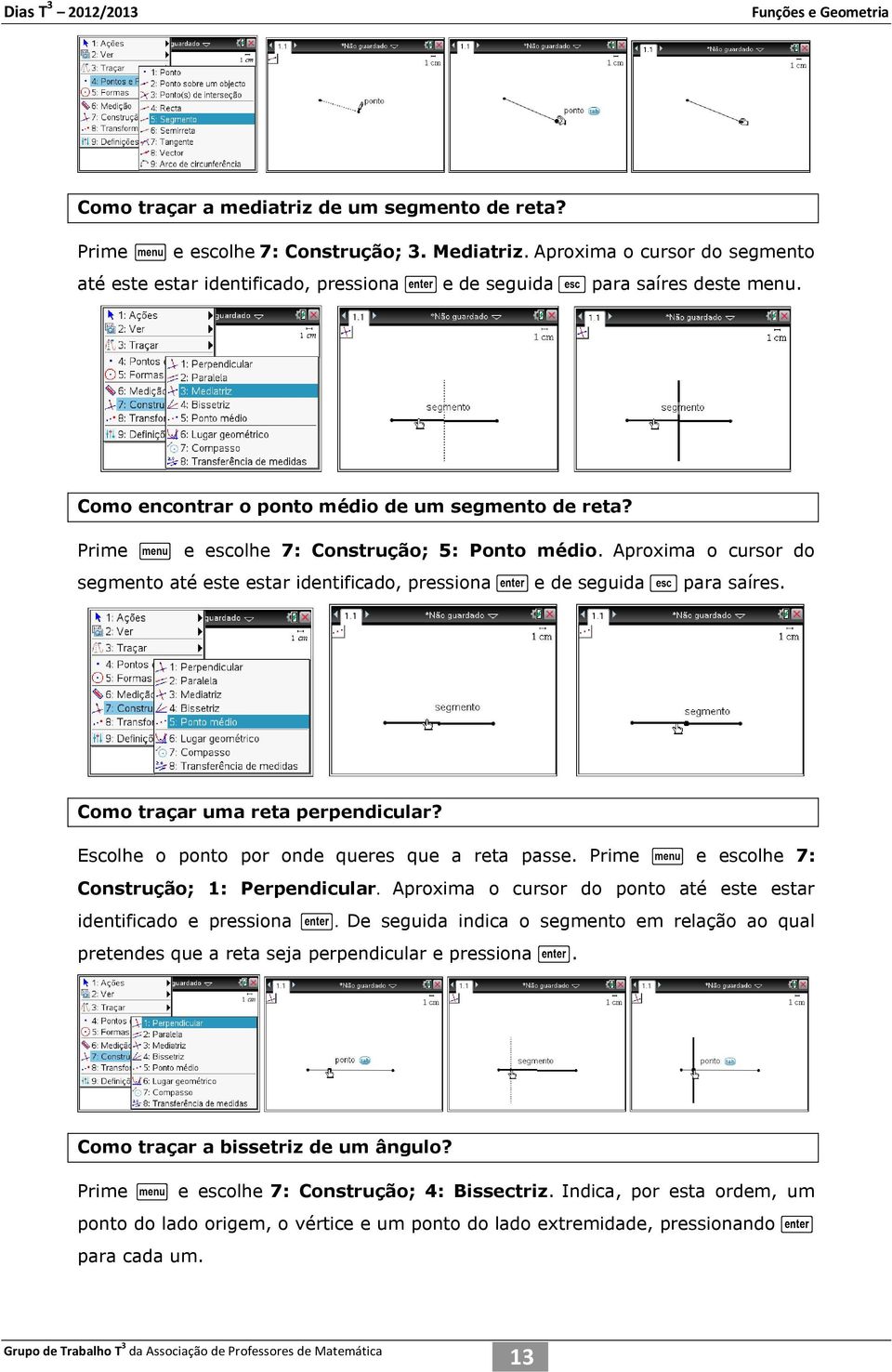 Prime b e escolhe 7: Construção; 5: Ponto médio. Aproxima o cursor do segmento até este estar identificado, pressiona e de seguida d para saíres. Como traçar uma reta perpendicular?