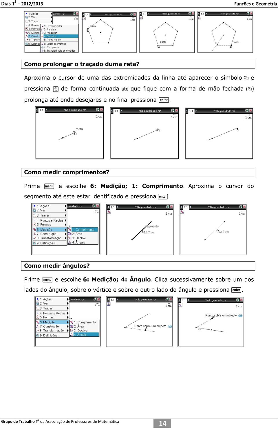 mão fechada ({) prolonga até onde desejares e no final pressiona. Como medir comprimentos? Prime b e escolhe 6: Medição; 1: Comprimento.