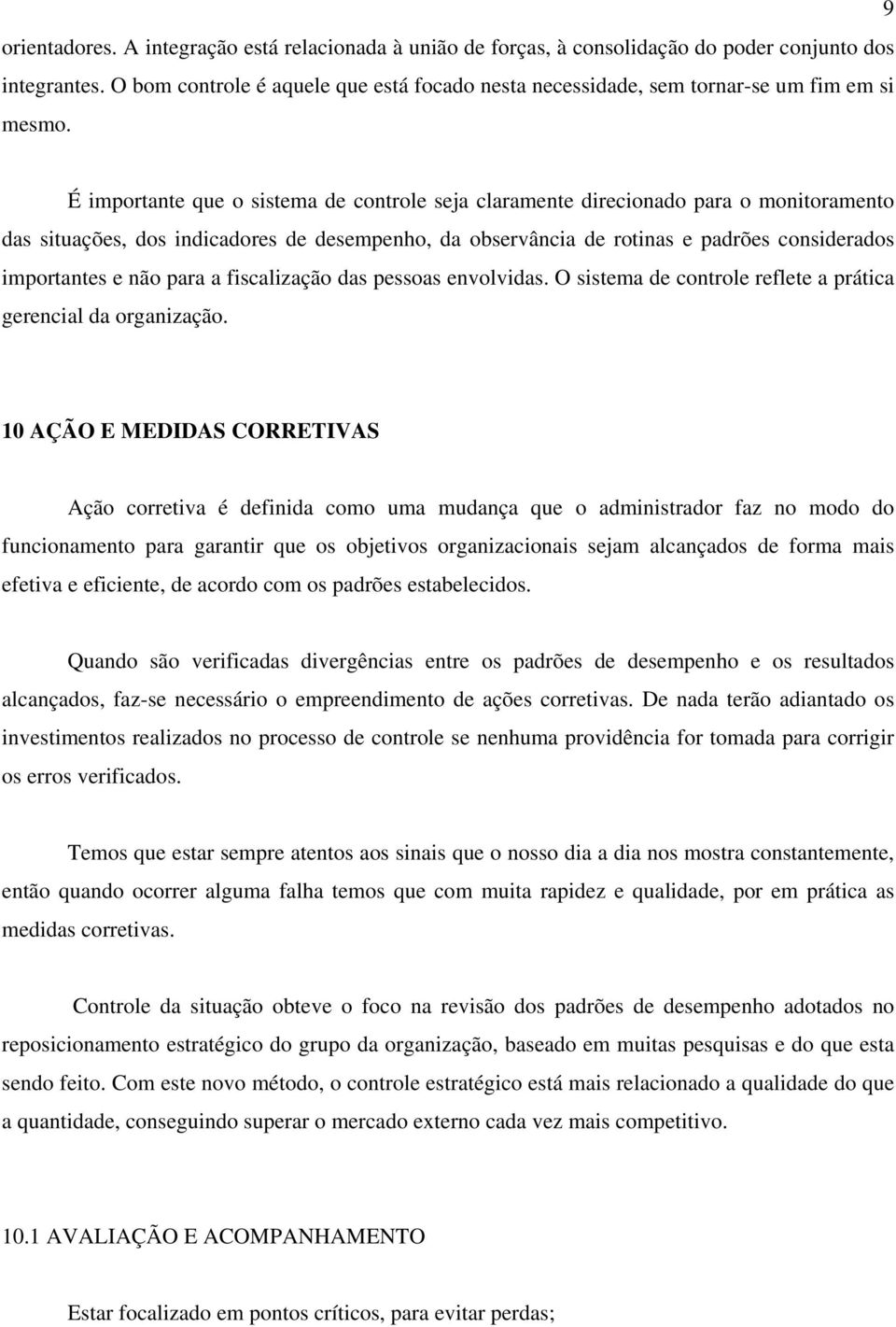 É importante que o sistema de controle seja claramente direcionado para o monitoramento das situações, dos indicadores de desempenho, da observância de rotinas e padrões considerados importantes e