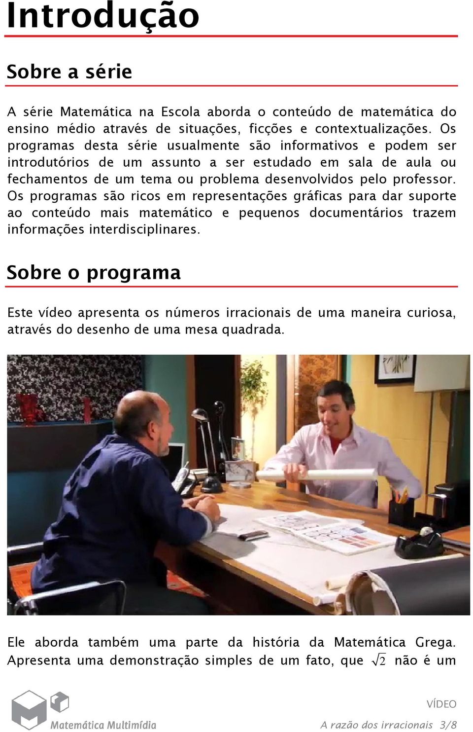 Os programas são ricos em representações gráficas para dar suporte ao conteúdo mais matemático e pequenos documentários trazem informações interdisciplinares.