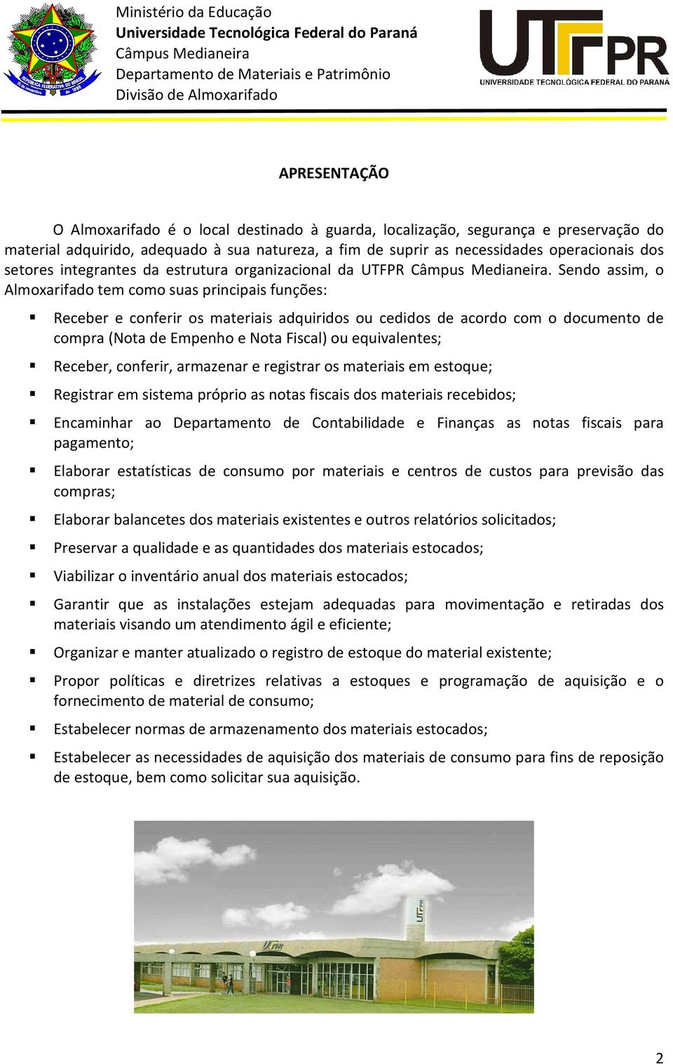 Sendo assim, o Almoxarifado tem como suas principais funções: Receber e conferir os materiais adquiridos ou cedidos de acordo com o documento de compra (Nota de Empenho e Nota Fiscal) ou