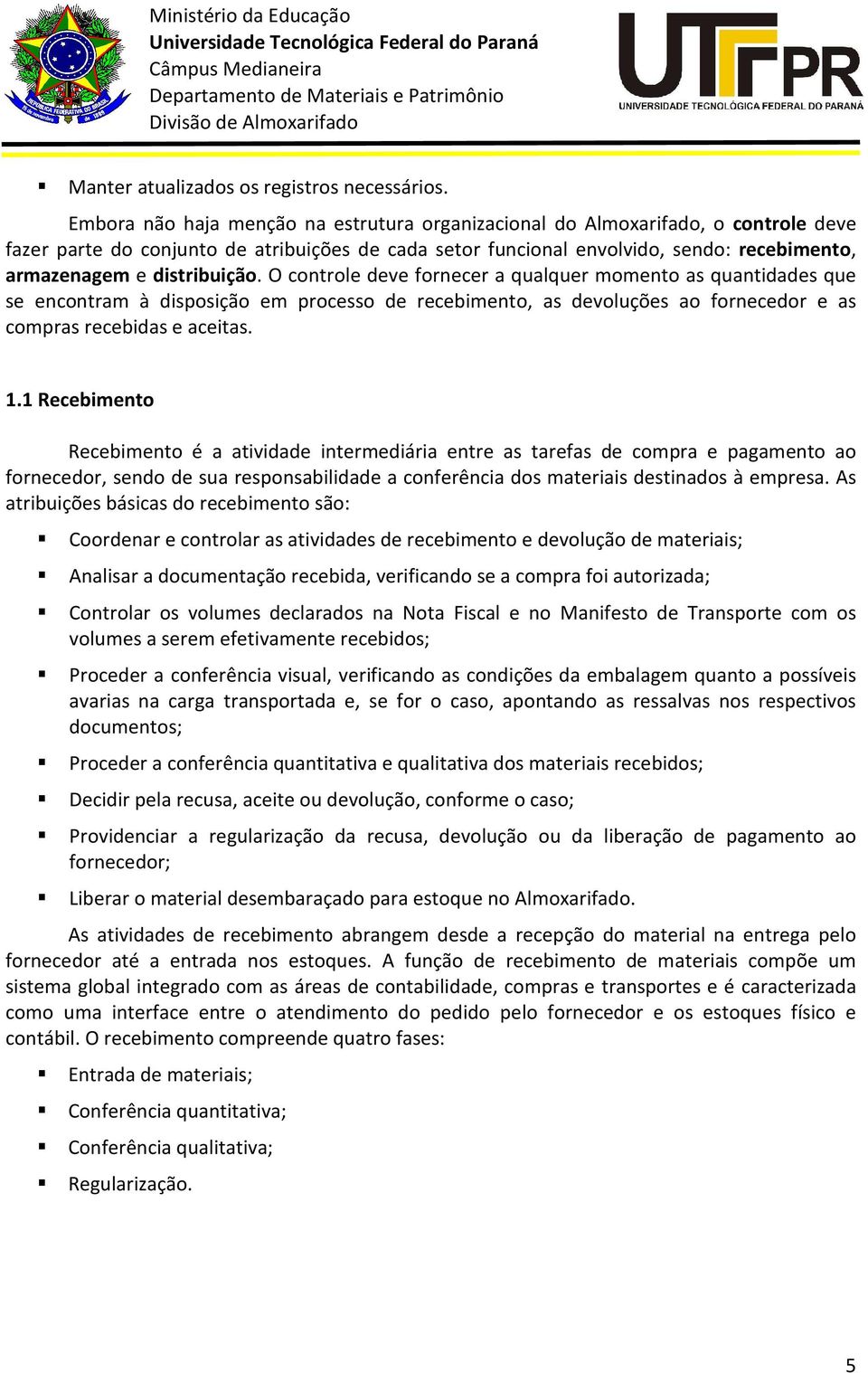 distribuição. O controle deve fornecer a qualquer momento as quantidades que se encontram à disposição em processo de recebimento, as devoluções ao fornecedor e as compras recebidas e aceitas. 1.