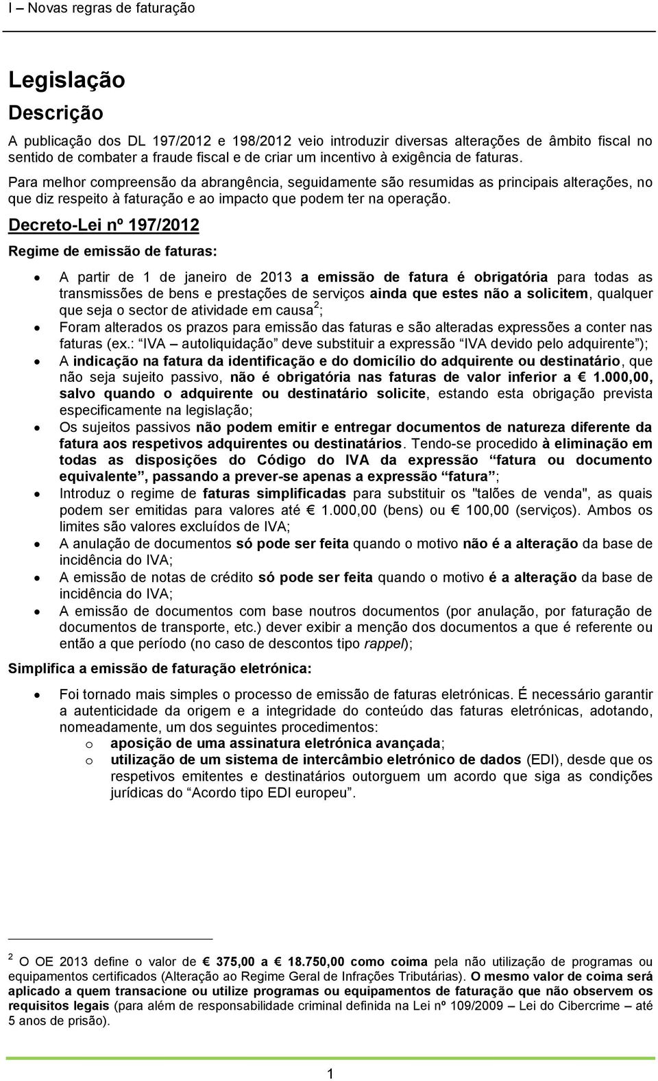 Decreto-Lei nº 197/2012 Regime de emissão de faturas: A partir de 1 de janeiro de 2013 a emissão de fatura é obrigatória para todas as transmissões de bens e prestações de serviços ainda que estes