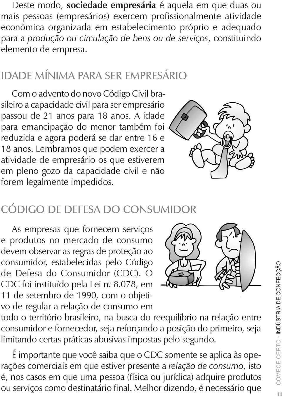 Idade mínima para ser empresário Com o advento do novo Código Civil brasileiro a capacidade civil para ser empresário passou de 21 anos para 18 anos.