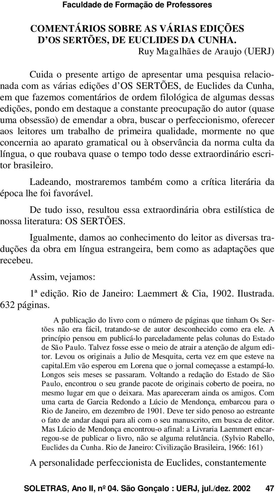 de algumas dessas edições, pondo em destaque a constante preocupação do autor (quase uma obsessão) de emendar a obra, buscar o perfeccionismo, oferecer aos leitores um trabalho de primeira qualidade,