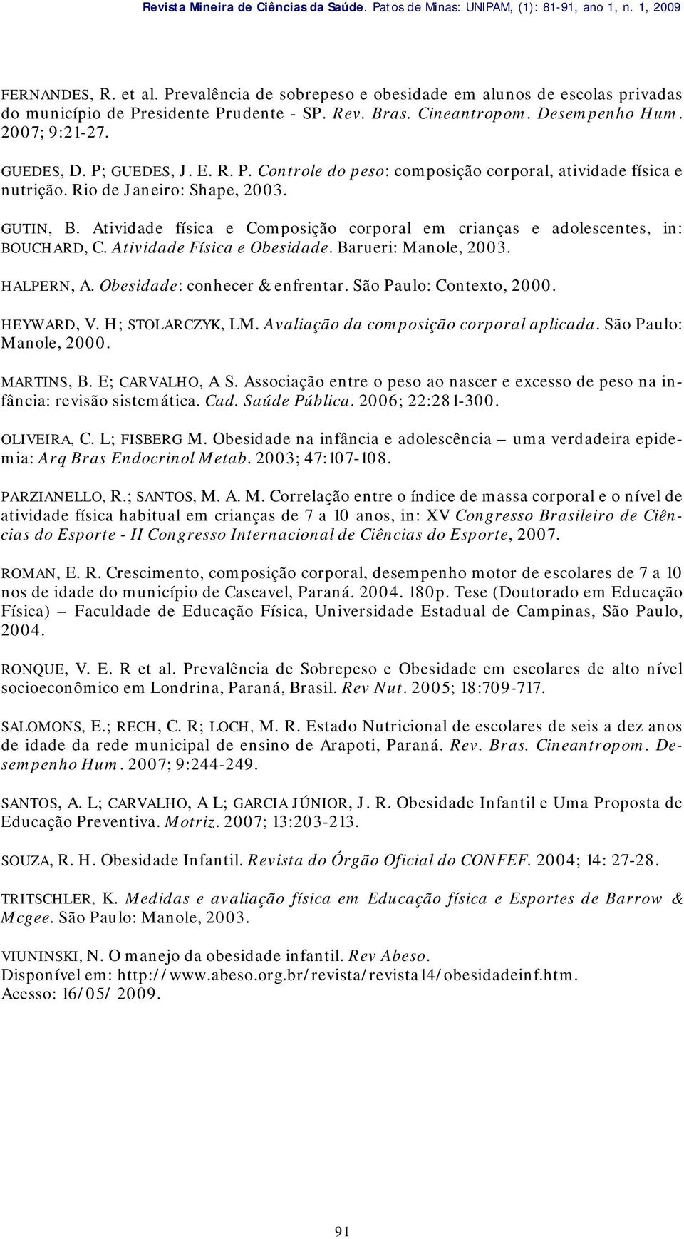 Rio de Janeiro: Shape, 2003. GUTIN, B. Atividade física e Composição corporal em crianças e adolescentes, in: BOUCHARD, C. Atividade Física e Obesidade. Barueri: Manole, 2003. HALPERN, A.