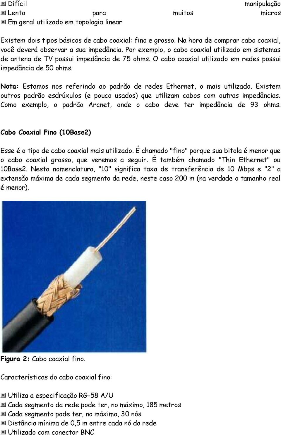 O cabo coaxial utilizado em redes possui impedância de 50 ohms. Nota: Estamos nos referindo ao padrão de redes Ethernet, o mais utilizado.