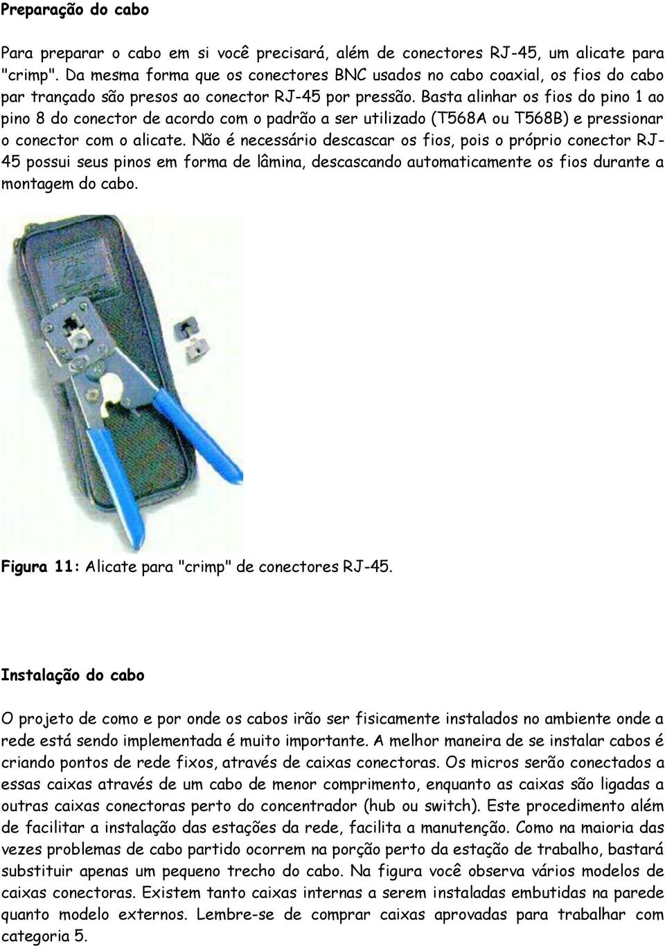 Basta alinhar os fios do pino 1 ao pino 8 do conector de acordo com o padrão a ser utilizado (T568A ou T568B) e pressionar o conector com o alicate.