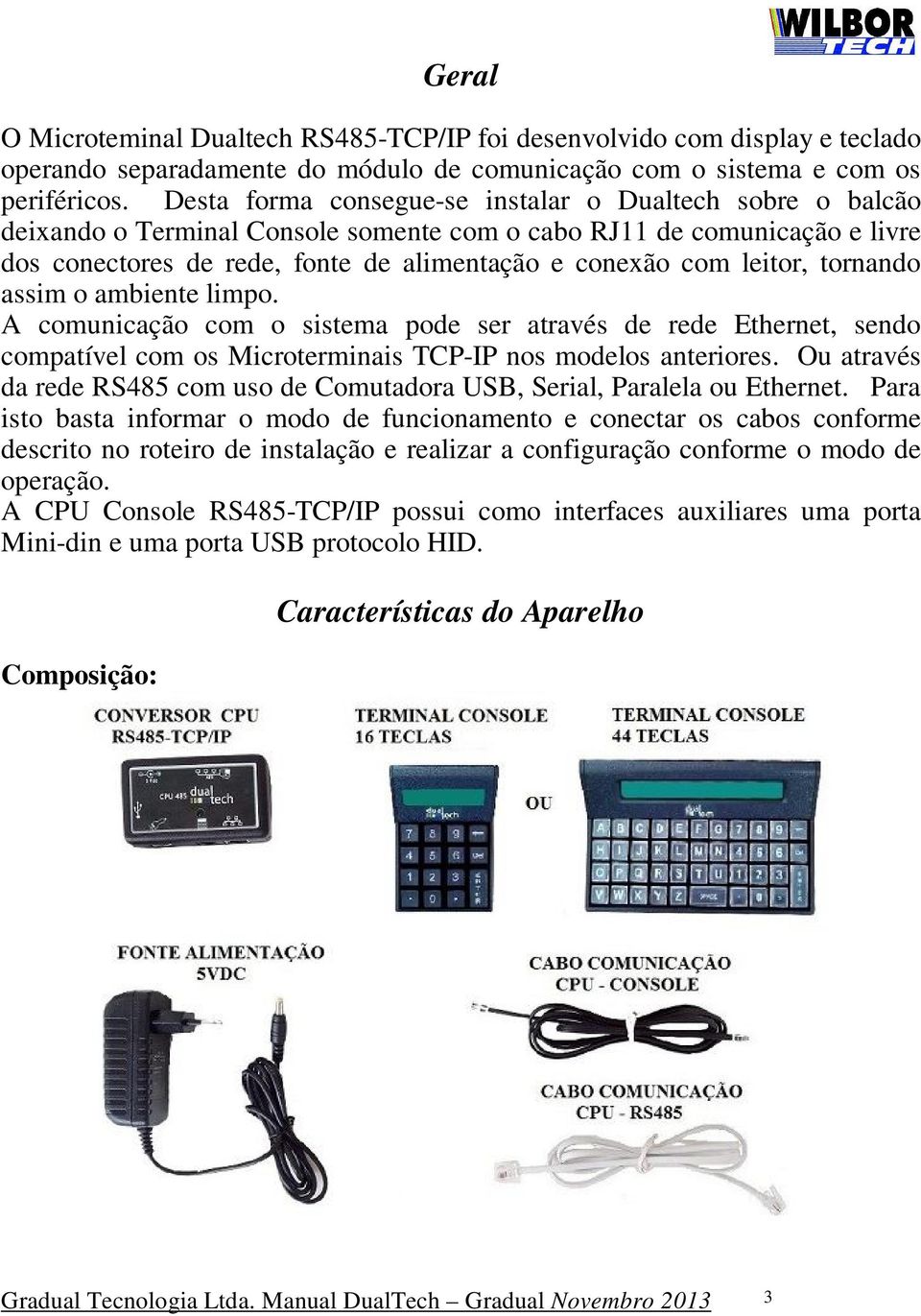 leitor, tornando assim o ambiente limpo. A comunicação com o sistema pode ser através de rede Ethernet, sendo compatível com os Microterminais TCP-IP nos modelos anteriores.