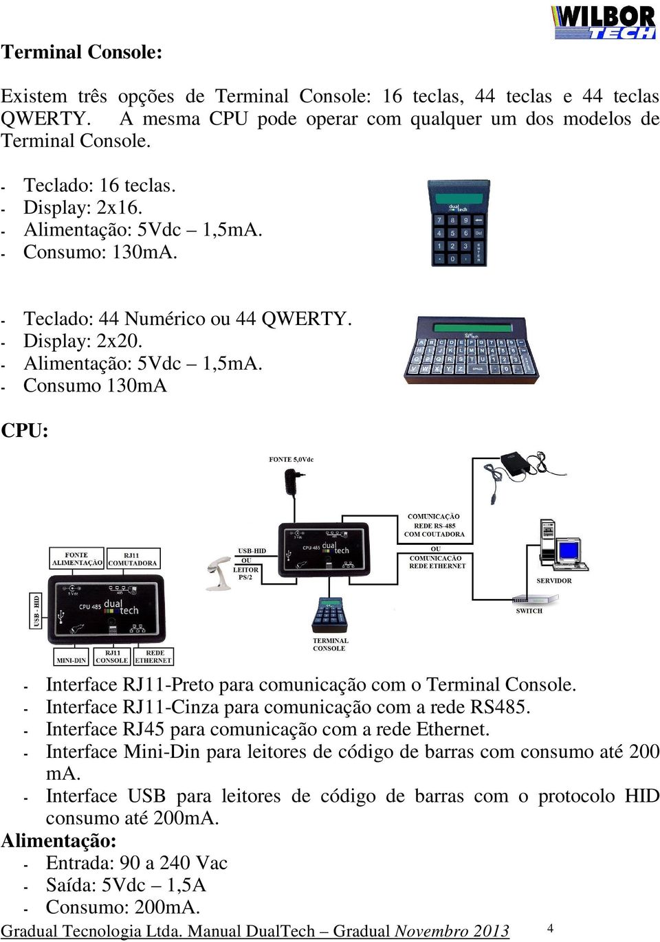 - Interface RJ11-Cinza para comunicação com a rede RS485. - Interface RJ45 para comunicação com a rede Ethernet. - Interface Mini-Din para leitores de código de barras com consumo até 200 ma.