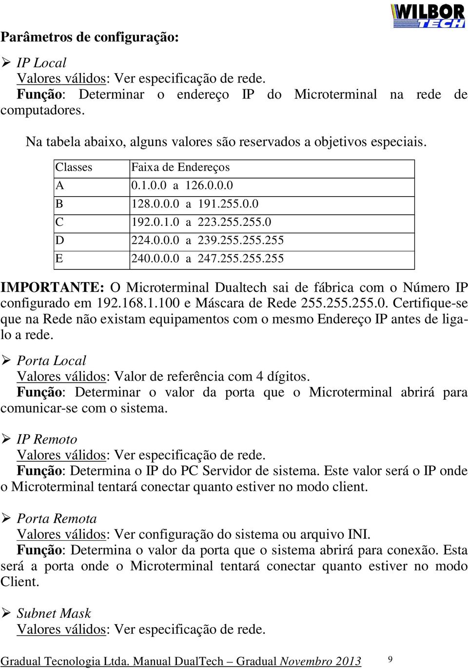 0.0.0 a 247.255.255.255 IMPORTANTE: O Microterminal Dualtech sai de fábrica com o Número IP configurado em 192.168.1.100 e Máscara de Rede 255.255.255.0. Certifique-se que na Rede não existam equipamentos com o mesmo Endereço IP antes de ligalo a rede.