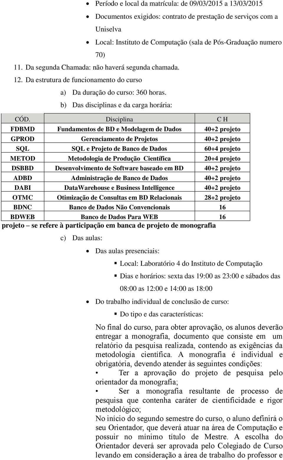 Disciplina C H FDBMD Fundamentos de BD e Modelagem de Dados 40+2 projeto GPROD Gerenciamento de Projetos 40+2 projeto SQL SQL e Projeto de Banco de Dados 60+4 projeto METOD Metodologia de Produção