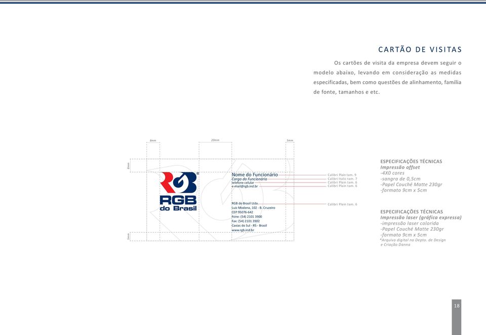 6 ESPECIFICAÇÕES TÉCNICAS Impressão offset -4X0 cores -sangra de 0,5cm -Papel Couché Matte 230gr -formato 9cm x 5cm 5mm RGB do Brasil Ltda. Luiz Modena, 102 - B.