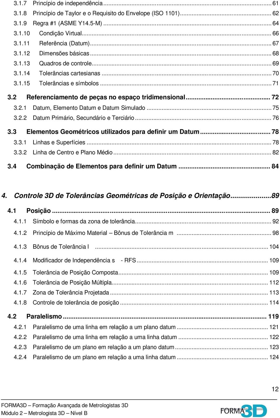 .. 72 3.2.1 Datum, Elemento Datum e Datum Simulado... 75 3.2.2 Datum Primário, Secundário e Terciário... 76 3.3 Elementos Geométricos utilizados para definir um Datum... 78 3.3.1 Linhas e Superfícies.