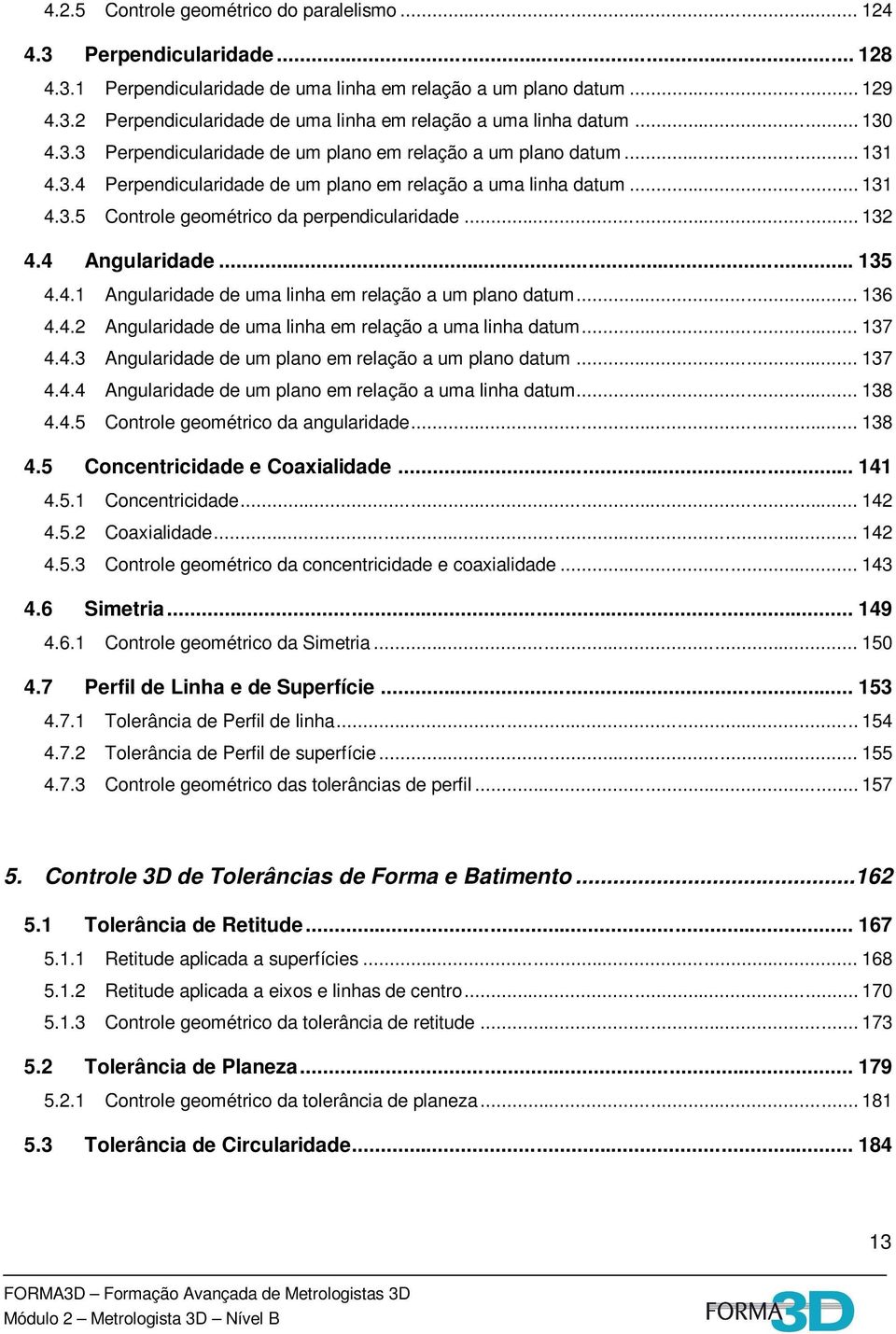 .. 132 4.4 Angularidade... 135 4.4.1 Angularidade de uma linha em relação a um plano datum... 136 4.4.2 Angularidade de uma linha em relação a uma linha datum... 137 4.4.3 Angularidade de um plano em relação a um plano datum.