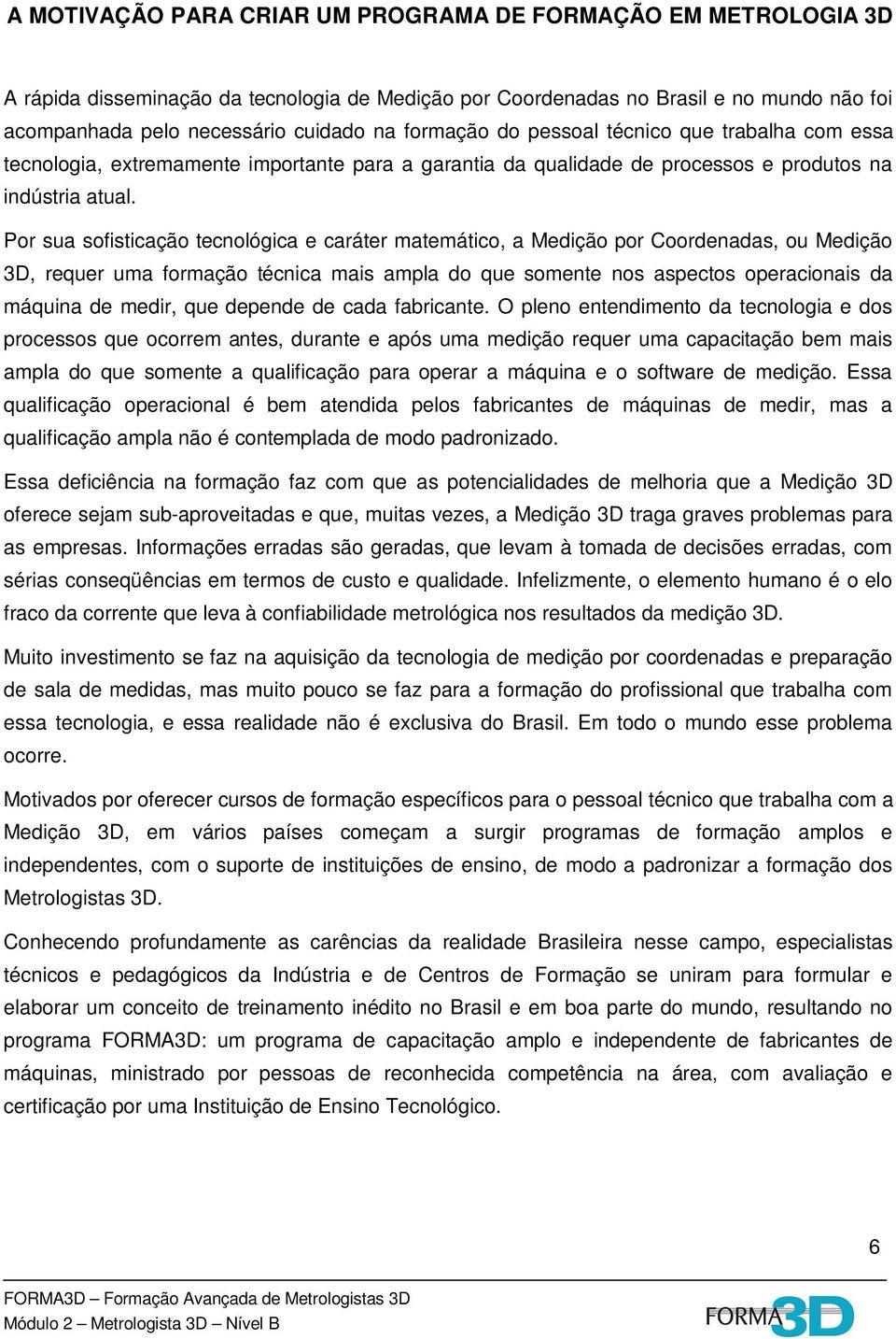 Por sua sofisticação tecnológica e caráter matemático, a Medição por Coordenadas, ou Medição 3D, requer uma formação técnica mais ampla do que somente nos aspectos operacionais da máquina de medir,